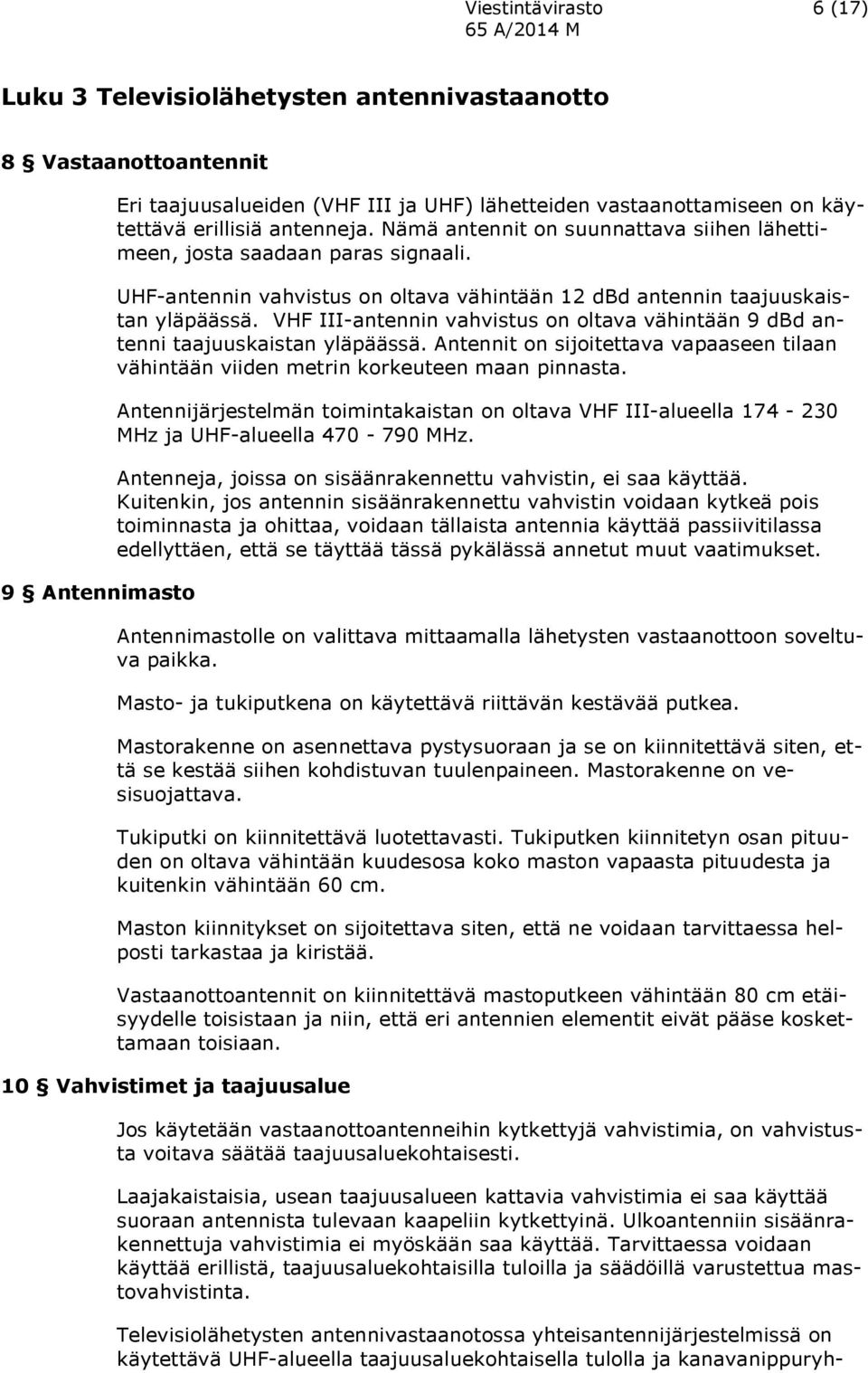 VHF III-antennin vahvistus on oltava vähintään 9 dbd antenni taajuuskaistan yläpäässä. Antennit on sijoitettava vapaaseen tilaan vähintään viiden metrin korkeuteen maan pinnasta.