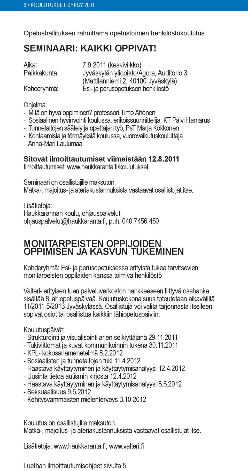 professori Timo Ahonen - Sosiaalinen hyvinvointi koulussa, erikoissuunnittelija, KT Päivi Hamarus - Tunnetaitojen säätely ja opettajan työ, PsT Marja Kokkonen - Kohtaamisia ja törmäyksiä koulussa,