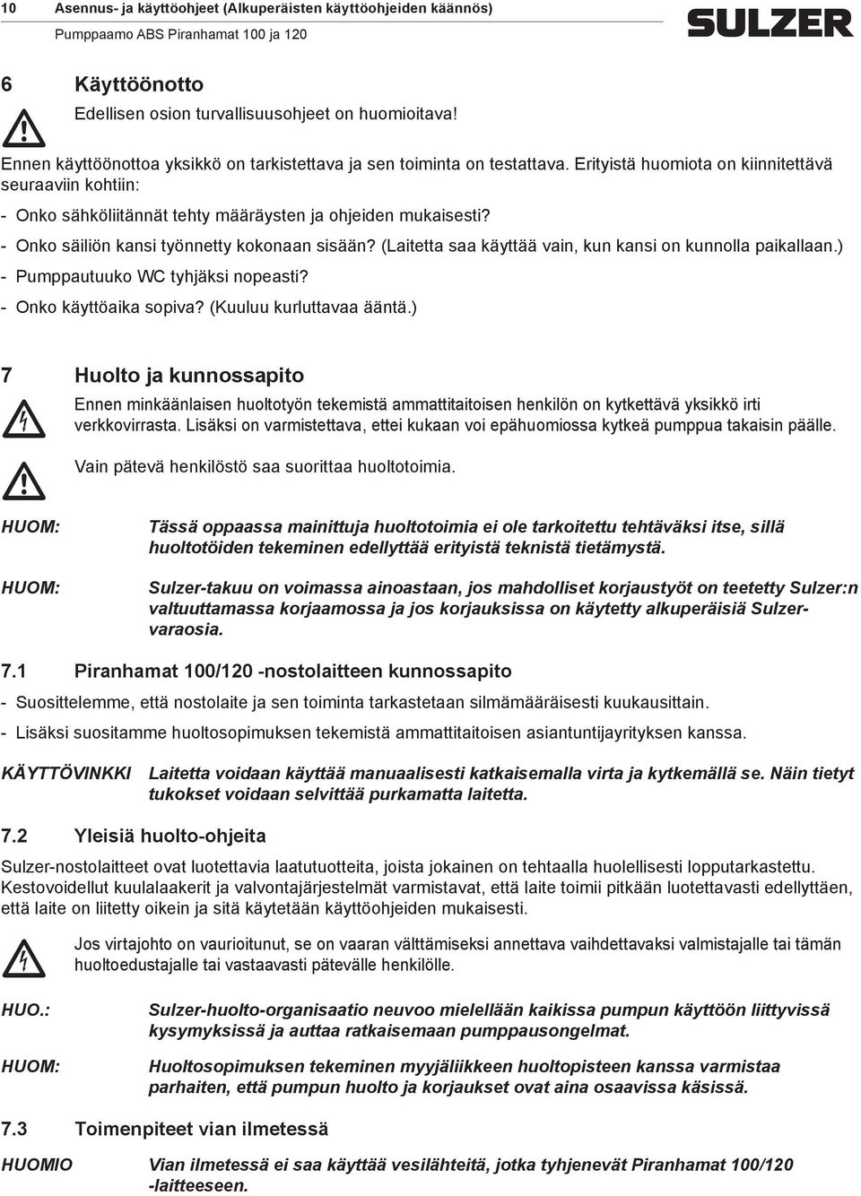 Onko säiliön kansi työnnetty kokonaan sisään? (Laitetta saa käyttää vain, kun kansi on kunnolla paikallaan.) Pumppautuuko WC tyhjäksi nopeasti? Onko käyttöaika sopiva? (Kuuluu kurluttavaa ääntä.