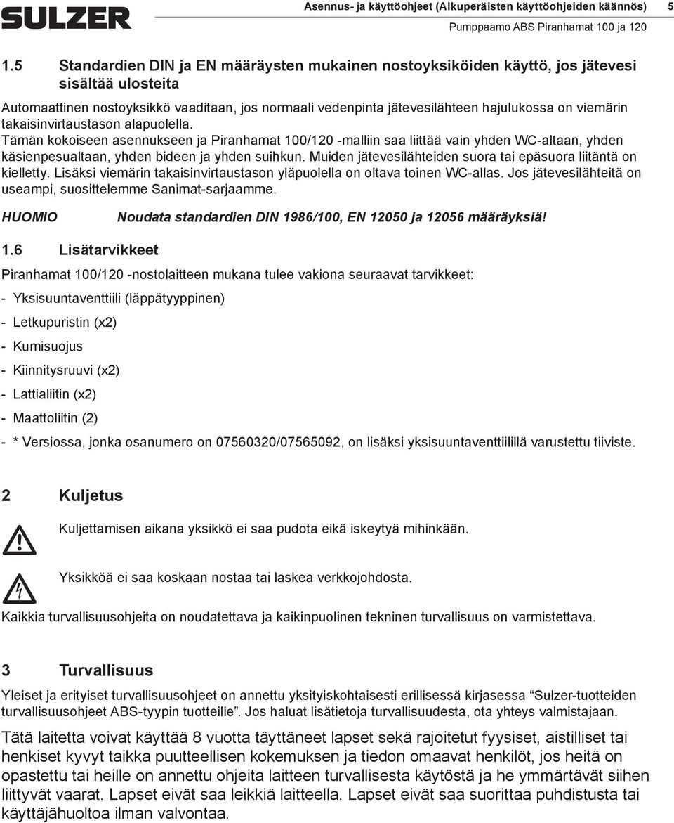 viemärin takaisinvirtaustason alapuolella. Tämän kokoiseen asennukseen ja Piranhamat 100/120 -malliin saa liittää vain yhden WC-altaan, yhden käsienpesualtaan, yhden bideen ja yhden suihkun.