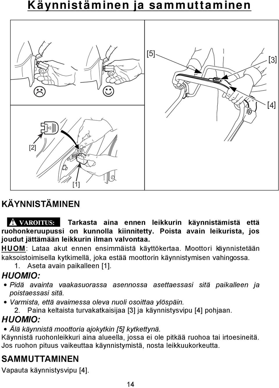 Moottori käynnistetään kaksoistoimisella kytkimellä, joka estää moottorin käynnistymisen vahingossa. 1. Aseta avain paikalleen [1].