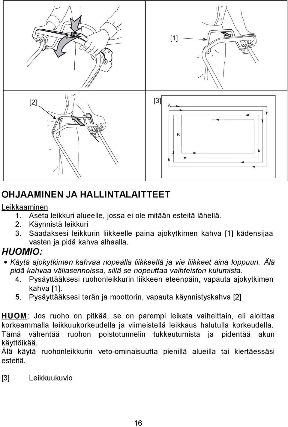 Älä pidä kahvaa väliasennoissa, sillä se nopeuttaa vaihteiston kulumista. 4. Pysäyttääksesi ruohonleikkurin liikkeen eteenpäin, vapauta ajokytkimen kahva [1]. 5.