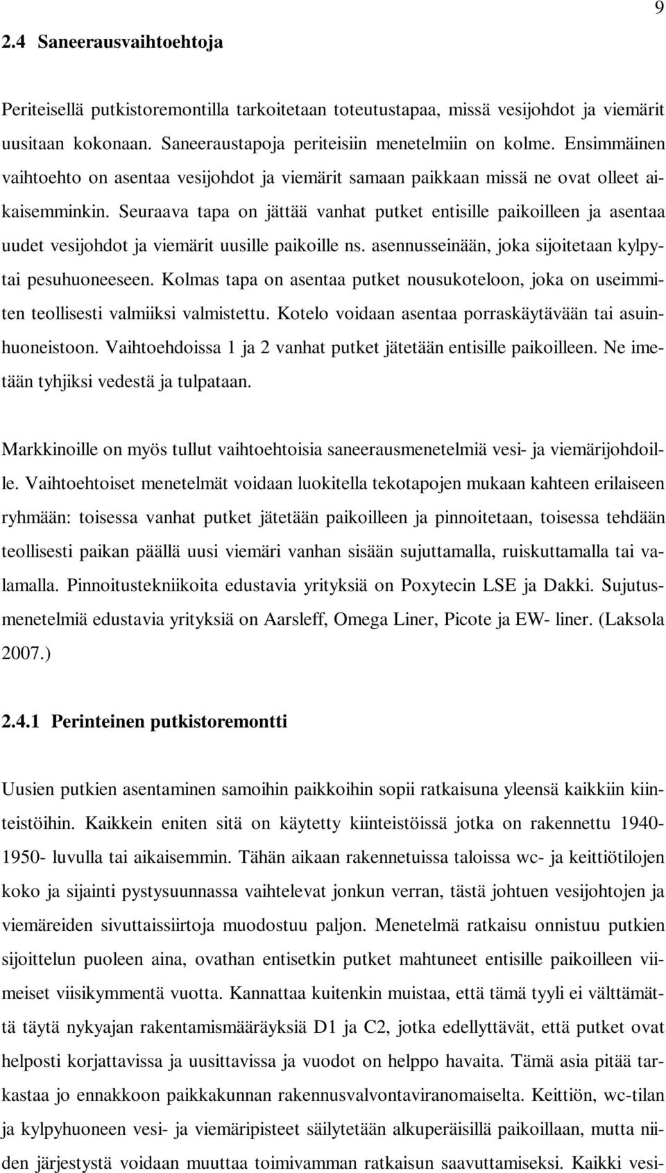 Seuraava tapa on jättää vanhat putket entisille paikoilleen ja asentaa uudet vesijohdot ja viemärit uusille paikoille ns. asennusseinään, joka sijoitetaan kylpytai pesuhuoneeseen.