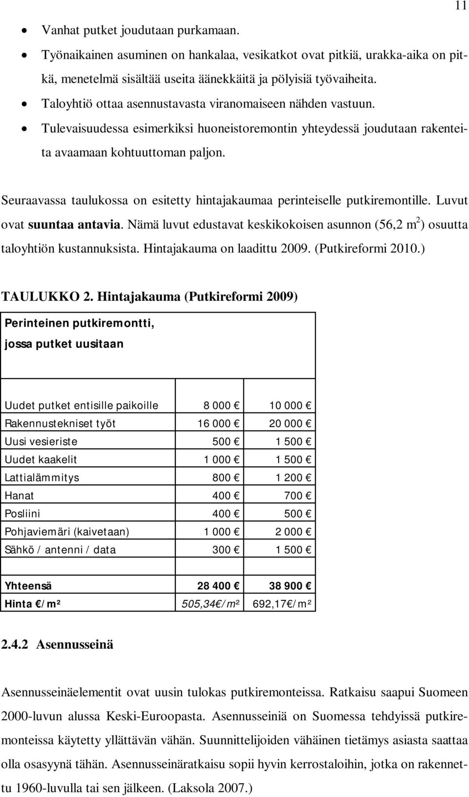 Seuraavassa taulukossa on esitetty hintajakaumaa perinteiselle putkiremontille. Luvut ovat suuntaa antavia. Nämä luvut edustavat keskikokoisen asunnon (56,2 m 2 ) osuutta taloyhtiön kustannuksista.