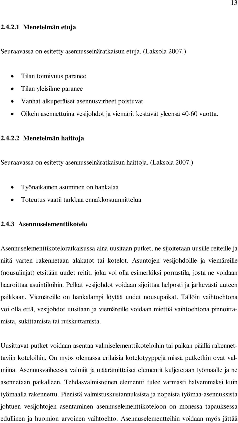 4.2.2 Menetelmän haittoja Seuraavassa on esitetty asennusseinäratkaisun haittoja. (Laksola 2007.) Työnaikainen asuminen on hankalaa Toteutus vaatii tarkkaa ennakkosuunnittelua 2.4.3 Asennuselementtikotelo Asennuselementtikoteloratkaisussa aina uusitaan putket, ne sijoitetaan uusille reiteille ja niitä varten rakennetaan alakatot tai kotelot.