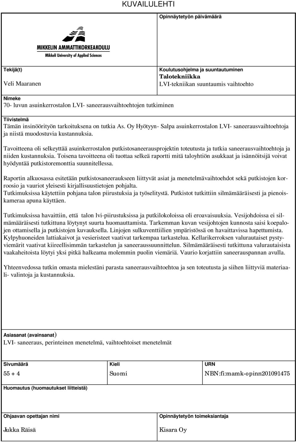 Tavoitteena oli selkeyttää asuinkerrostalon putkistosaneerausprojektin toteutusta ja tutkia saneerausvaihtoehtoja ja niiden kustannuksia.