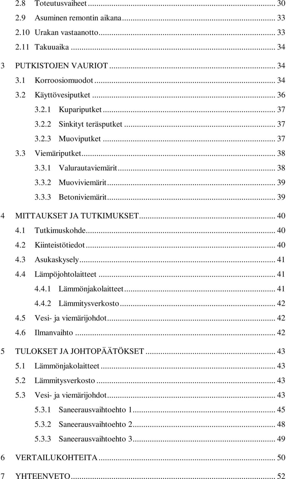 .. 40 4.1 Tutkimuskohde... 40 4.2 Kiinteistötiedot... 40 4.3 Asukaskysely... 41 4.4 Lämpöjohtolaitteet... 41 4.4.1 Lämmönjakolaitteet... 41 4.4.2 Lämmitysverkosto... 42 4.5 Vesi- ja viemärijohdot.