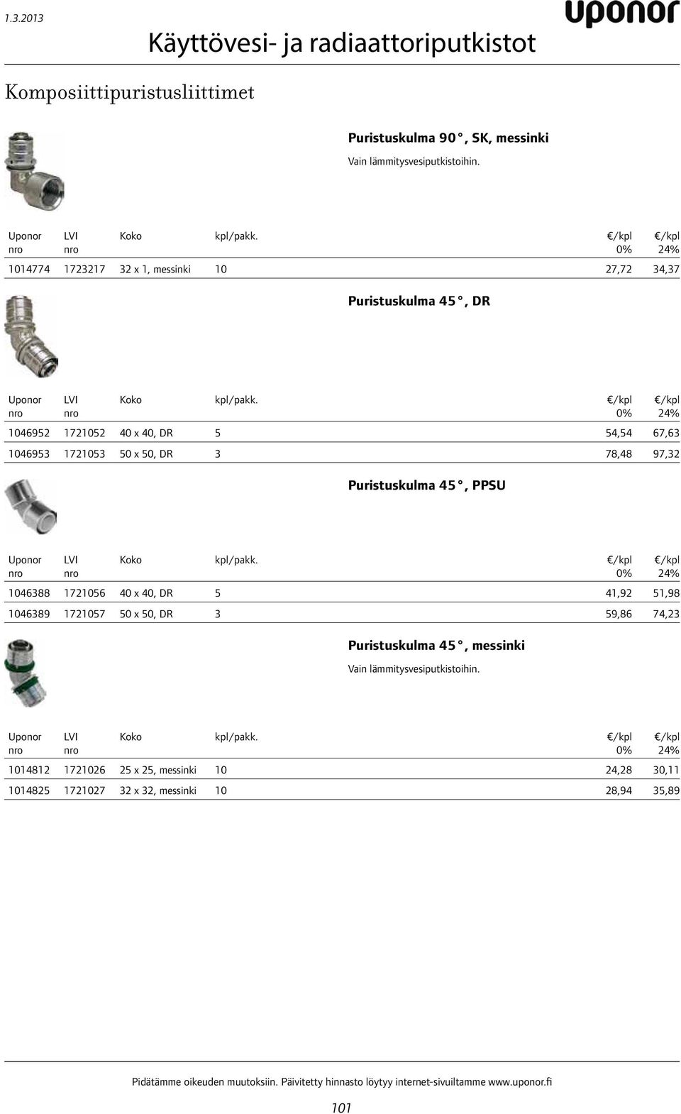 1046952 1721052 40 x 40, DR 5 54,54 67,63 1046953 1721053 50 x 50, DR 3 78,48 97,32 Puristuskulma 45, PPSU Koko kpl/pakk.