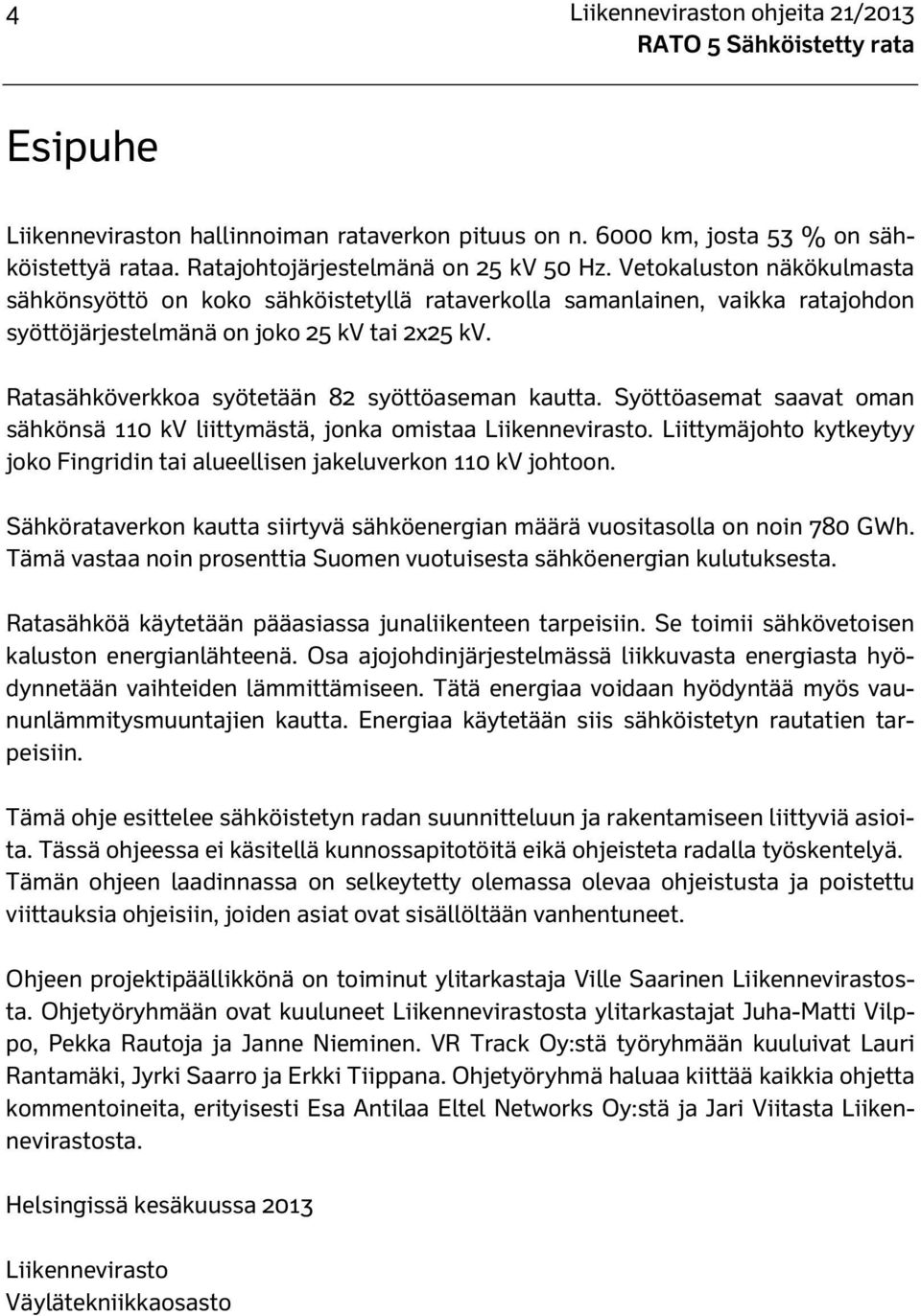 Ratasähköverkkoa syötetään 82 syöttöaseman kautta. Syöttöasemat saavat oman sähkönsä 110 kv liittymästä, jonka omistaa Liikennevirasto.