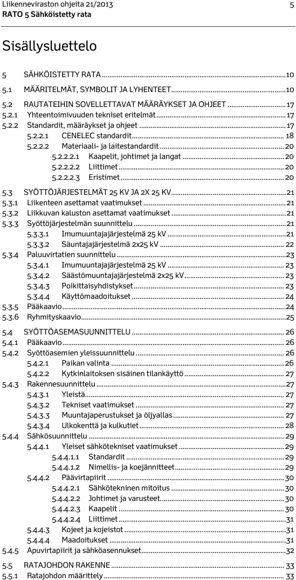 .. 20 5.3 SYÖTTÖJÄRJESTELMÄT 25 KV JA 2X 25 KV... 21 5.3.1 Liikenteen asettamat vaatimukset... 21 5.3.2 Liikkuvan kaluston asettamat vaatimukset... 21 5.3.3 Syöttöjärjestelmän suunnittelu... 21 5.3.3.1 Imumuuntajajärjestelmä 25 kv.