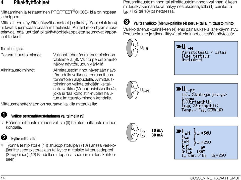 Perusmittaustoiminnon tai alimittaustoiminnnon valinnan jälkeen mittauskytkennän kuva näkyy nestekidenäytöllä (1) painiketta I N / i (2 tai 18) painettaessa.