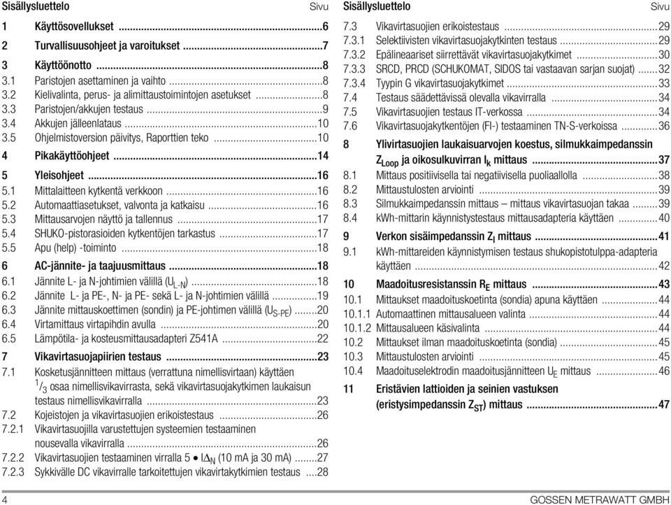 1 Mittalaitteen kytkentä verkkoon...16 5.2 Automaattiasetukset, valvonta ja katkaisu...16 5.3 Mittausarvojen näyttö ja tallennus...17 5.4 SHUKO-pistorasioiden kytkentöjen tarkastus...17 5.5 Apu (help) -toiminto.