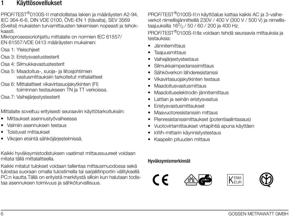 Mikroprosessoriohjattu mittalaite on normien IEC 61557/ EN 61557/VDE 0413 määräysten mukainen: Osa 1: Yleisohjeet Osa 3: Eristysvastustesterit Osa 4: Silmukkavastustesterit Osa 5: Maadoitus-, suoja-