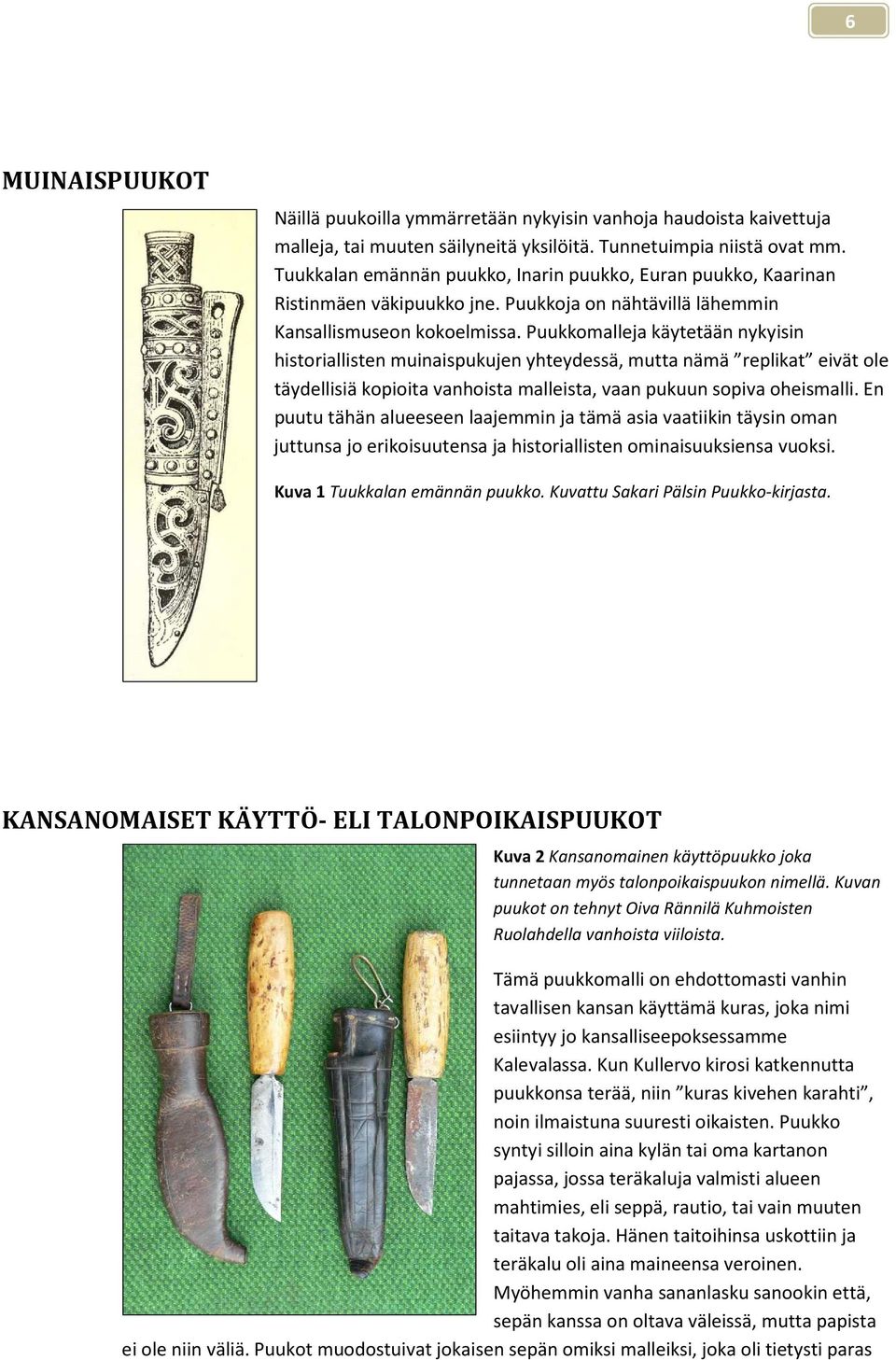 Puukkomalleja käytetään nykyisin historiallisten muinaispukujen yhteydessä, mutta nämä replikat eivät ole täydellisiä kopioita vanhoista malleista, vaan pukuun sopiva oheismalli.