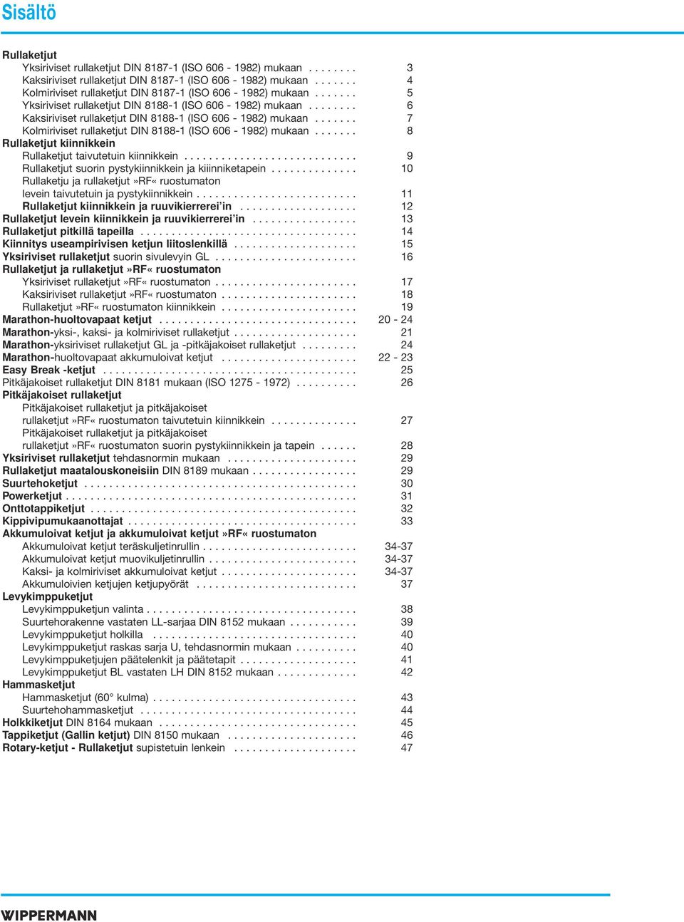 ...... 7 Kolmiriviset rullaketjut DIN 8188-1 (ISO 606-1982) mukaan....... 8 Rullaketjut kiinnikkein Rullaketjut taivutetuin kiinnikkein............................ 9 Rullaketjut suorin ystykiinnikkein ja kiiinniketaein.