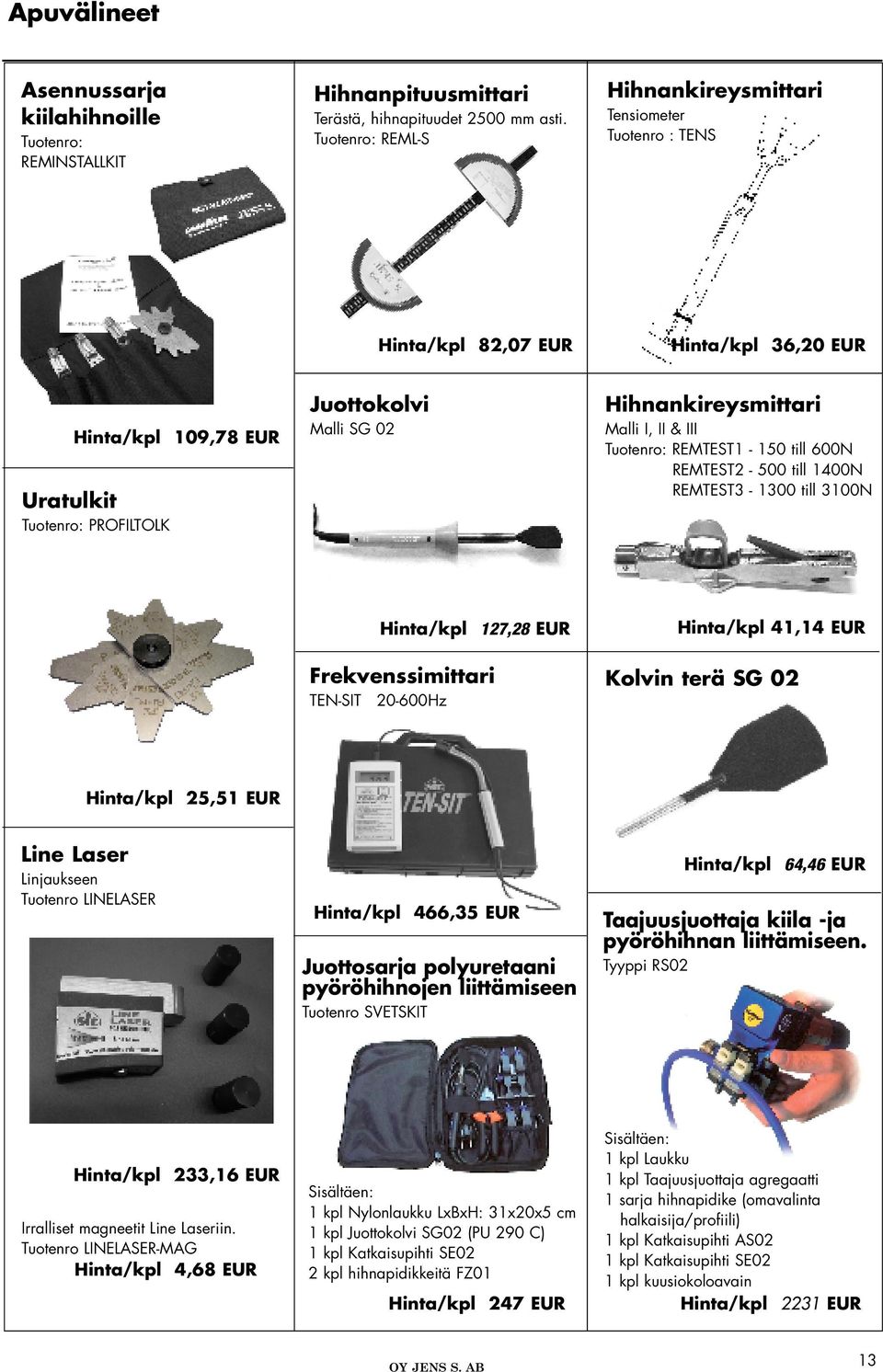 Malli I, II & III Tuotenro: REMTEST1 150 till 600N REMTEST2 500 till 1400N REMTEST3 1300 till 3100N Hinta/kpl 127,28 EUR Frekvenssimittari TENSIT 20600Hz Hinta/kpl 41,14 EUR Kolvin terä SG 02