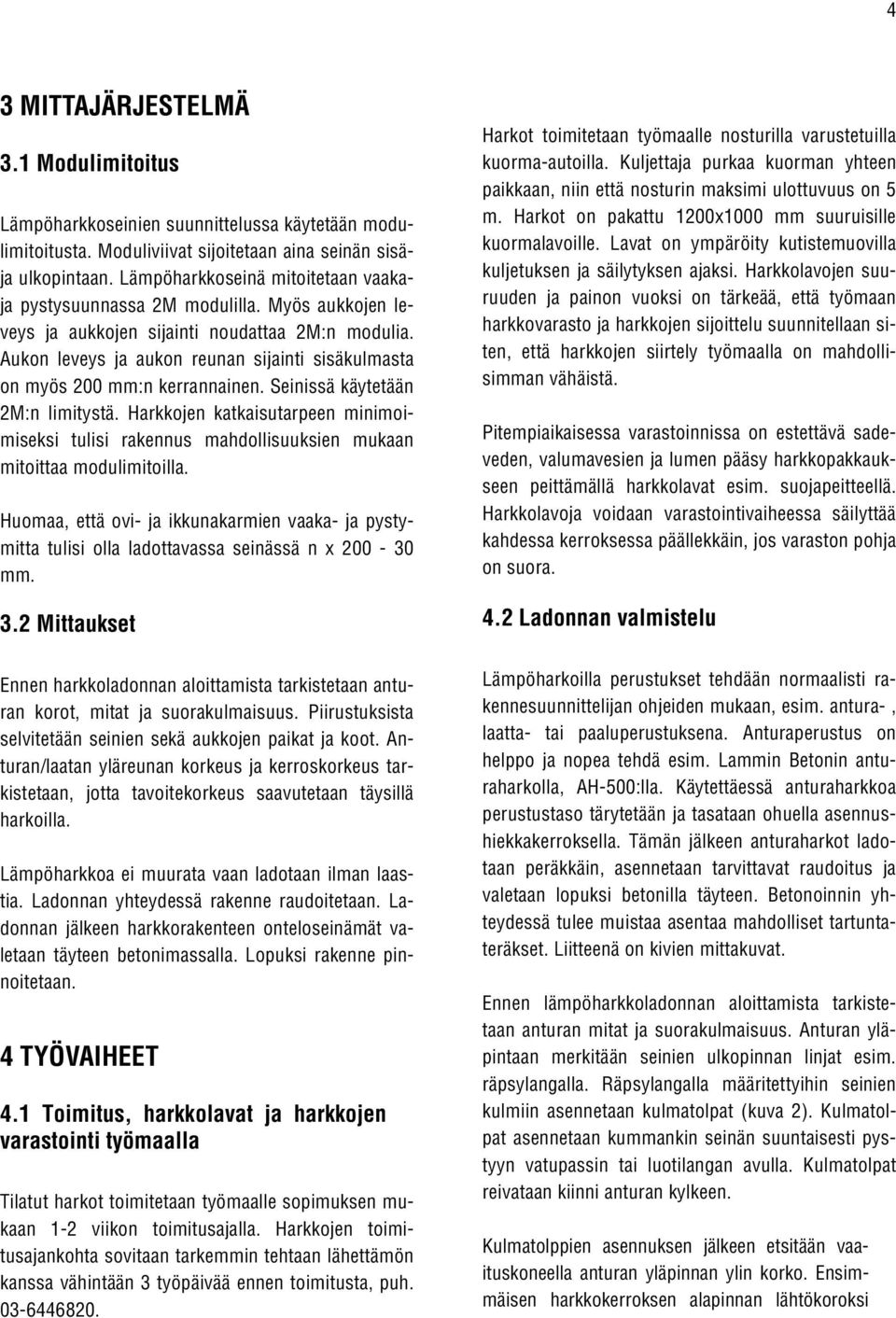 Aukon leveys ja aukon reunan sijainti sisäkulmasta on myös 200 mm:n kerrannainen. Seinissä käytetään 2M:n limitystä.