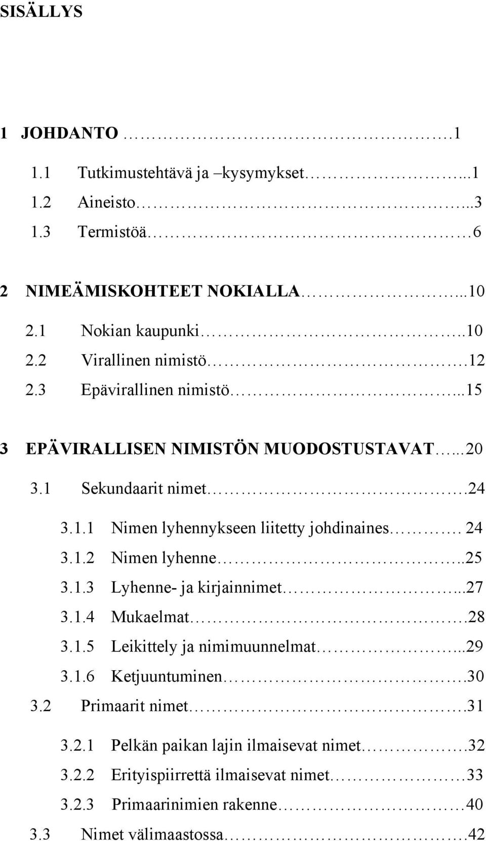 .25 3.1.3 Lyhenne- ja kirjainnimet...27 3.1.4 Mukaelmat.28 3.1.5 Leikittely ja nimimuunnelmat...29 3.1.6 Ketjuuntuminen.30 3.2 Primaarit nimet.31 3.2.1 Pelkän paikan lajin ilmaisevat nimet.