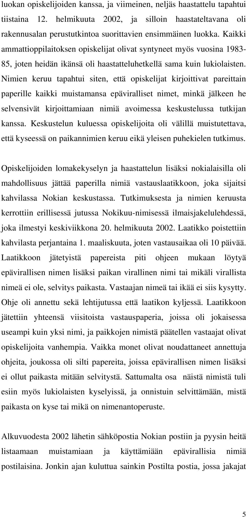 Nimien keruu tapahtui siten, että opiskelijat kirjoittivat pareittain paperille kaikki muistamansa epäviralliset nimet, minkä jälkeen he selvensivät kirjoittamiaan nimiä avoimessa keskustelussa