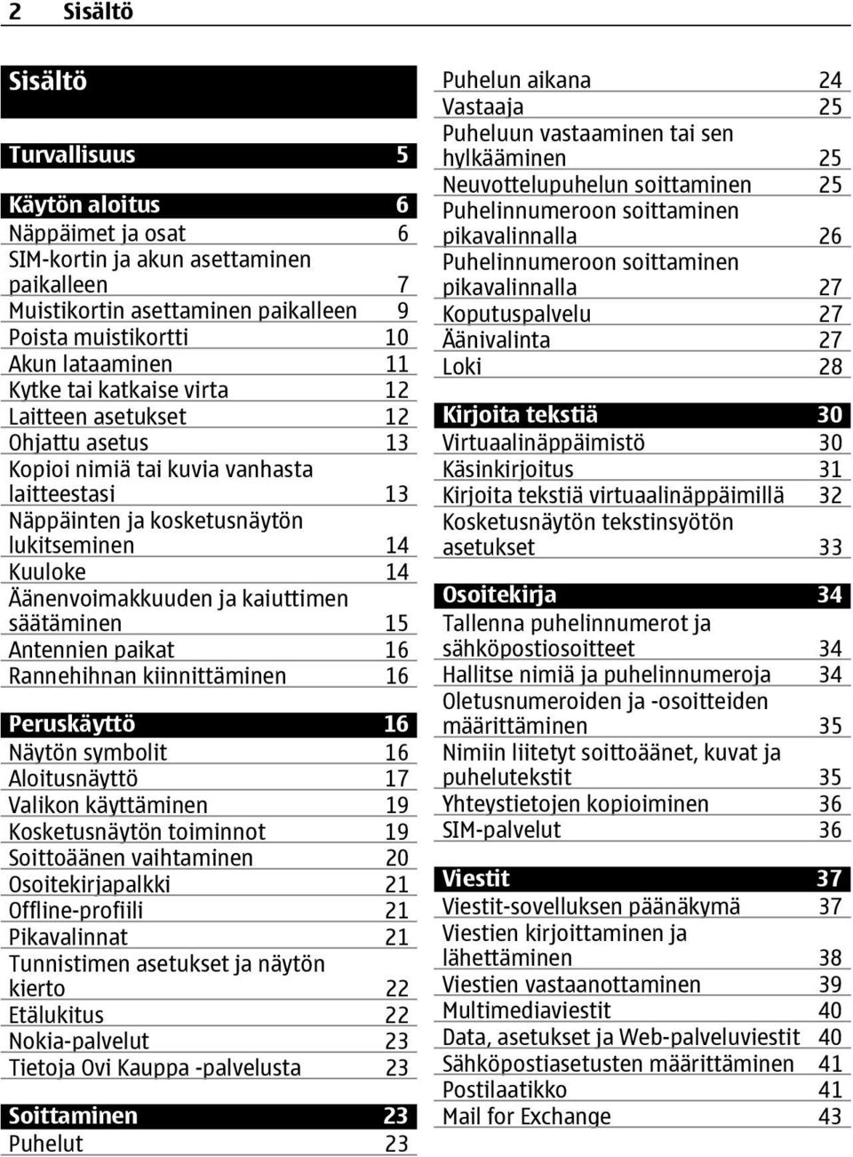 säätäminen 15 Antennien paikat 16 Rannehihnan kiinnittäminen 16 Peruskäyttö 16 Näytön symbolit 16 Aloitusnäyttö 17 Valikon käyttäminen 19 Kosketusnäytön toiminnot 19 Soittoäänen vaihtaminen 20