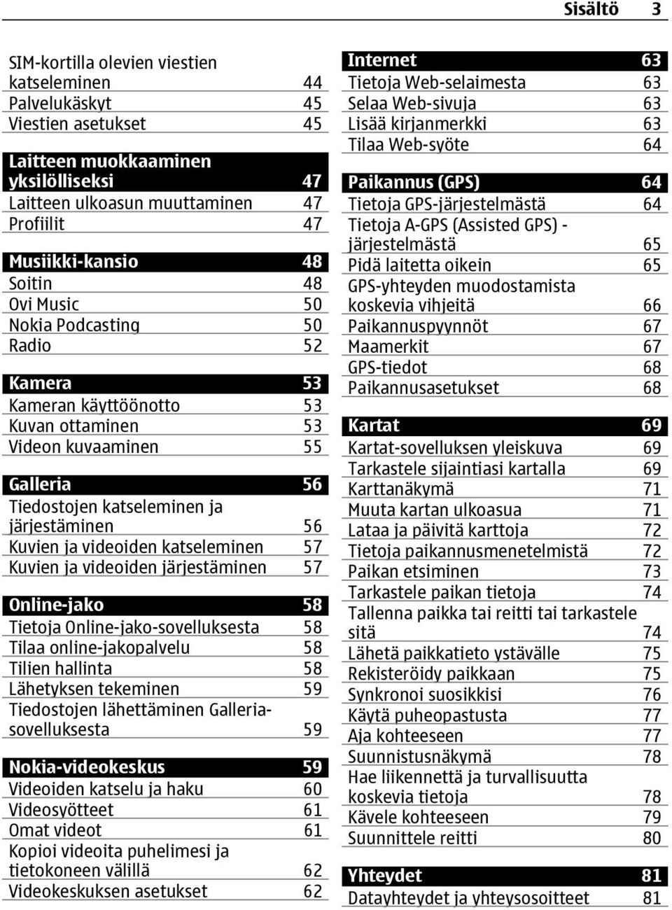 videoiden katseleminen 57 Kuvien ja videoiden järjestäminen 57 Online-jako 58 Tietoja Online-jako-sovelluksesta 58 Tilaa online-jakopalvelu 58 Tilien hallinta 58 Lähetyksen tekeminen 59 Tiedostojen