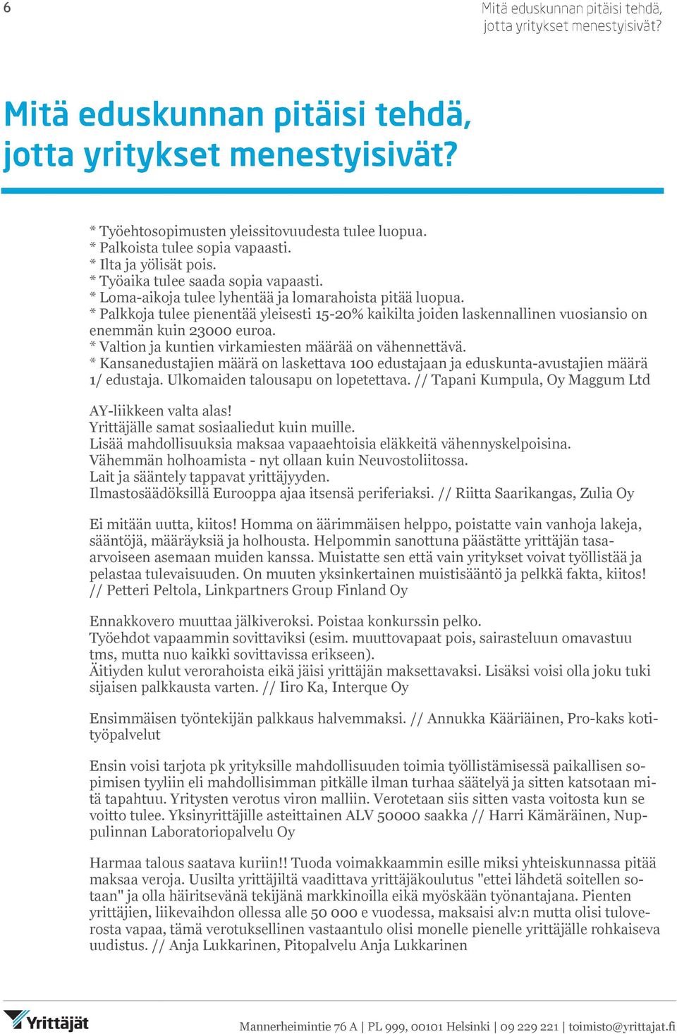 * Valtion ja kuntien virkamiesten määrää on vähennettävä. * Kansanedustajien määrä on laskettava 100 edustajaan ja eduskunta-avustajien määrä 1/ edustaja. Ulkomaiden talousapu on lopetettava.