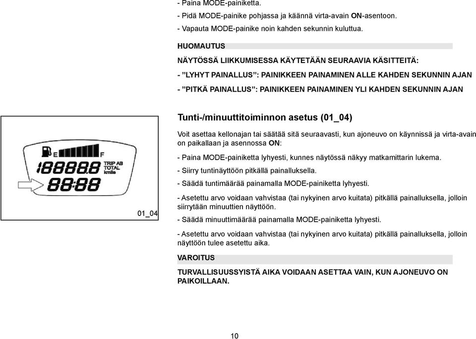 Tunti-/minuuttitoiminnon asetus (01_04) Voit asettaa kellonajan tai säätää sitä seuraavasti, kun ajoneuvo on käynnissä ja virta-avain on paikallaan ja asennossa ON: 01_04 - Paina MODE-painiketta