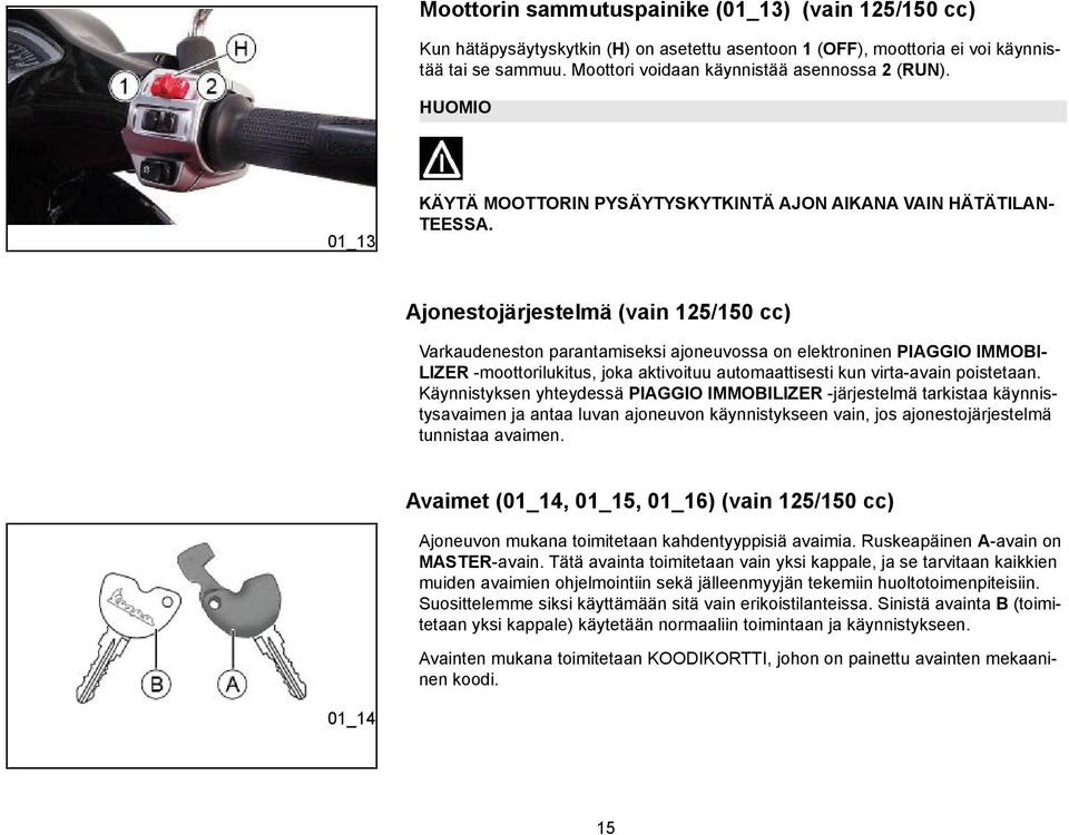 Ajonestojärjestelmä (vain 125/150 cc) Varkaudeneston parantamiseksi ajoneuvossa on elektroninen PIAGGIO IMMOBI- LIZER -moottorilukitus, joka aktivoituu automaattisesti kun virta-avain poistetaan.