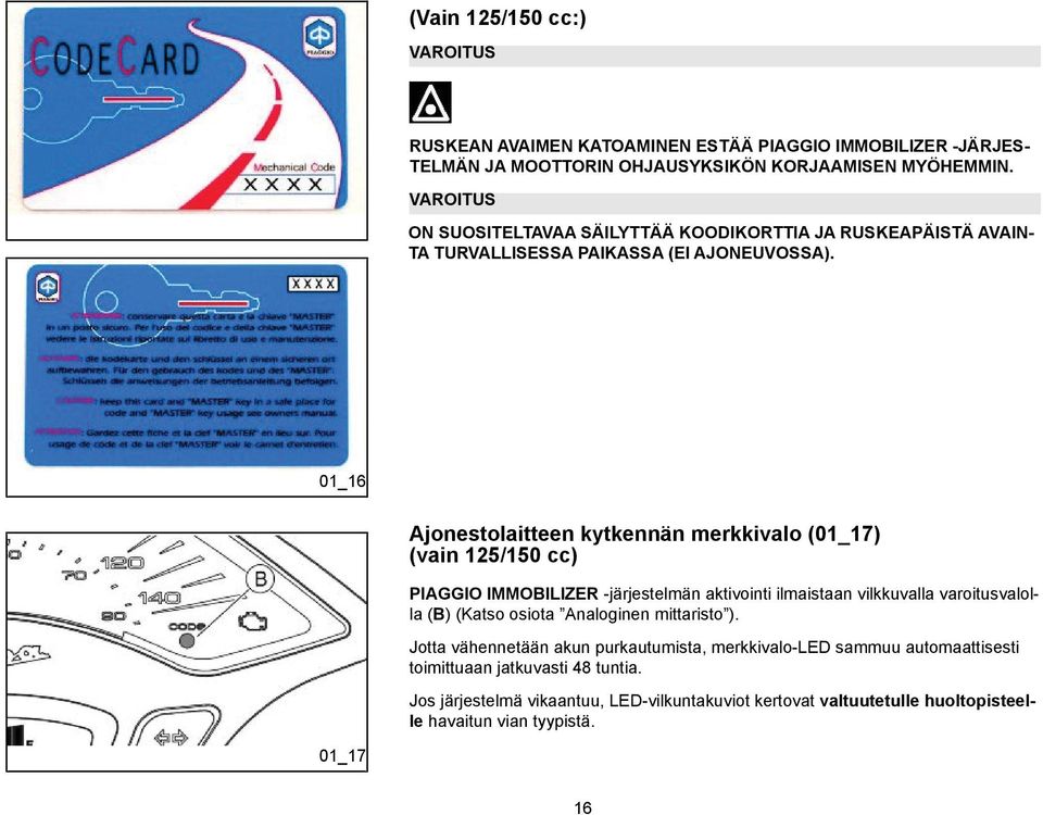 01_16 Ajonestolaitteen kytkennän merkkivalo (01_17) (vain 125/150 cc) PIAGGIO IMMOBILIZER -järjestelmän aktivointi ilmaistaan vilkkuvalla varoitusvalolla (B) (Katso osiota