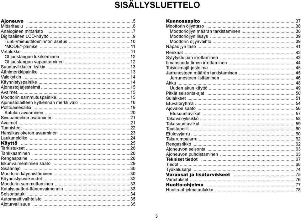 ..15 Ajonestolaitteen kytkennän merkkivalo...16 Polttoainesäiliö...19 Satulan avaaminen...20 Sivupaneelien avaaminen...21 Avaimet...21 Tunnisteet...22 Hansikaslokeron avaaminen...23 Laukunpidike.