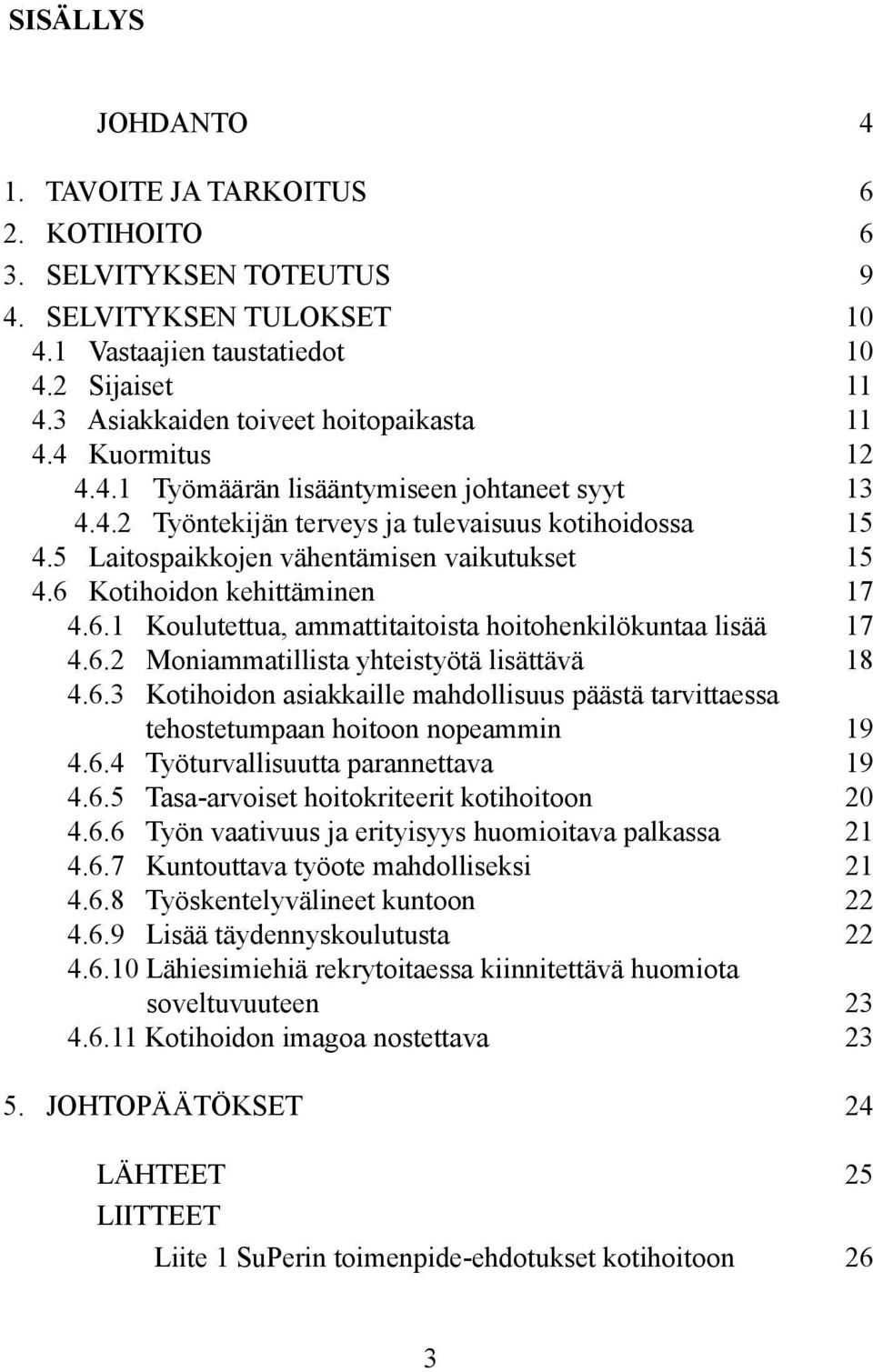 5 Laitospaikkojen vähentämisen vaikutukset 15 4.6 Kotihoidon kehittäminen 17 4.6.1 Koulutettua, ammattitaitoista hoitohenkilökuntaa lisää 17 4.6.2 Moniammatillista yhteistyötä lisättävä 18 4.6.3 Kotihoidon asiakkaille mahdollisuus päästä tarvittaessa tehostetumpaan hoitoon nopeammin 19 4.