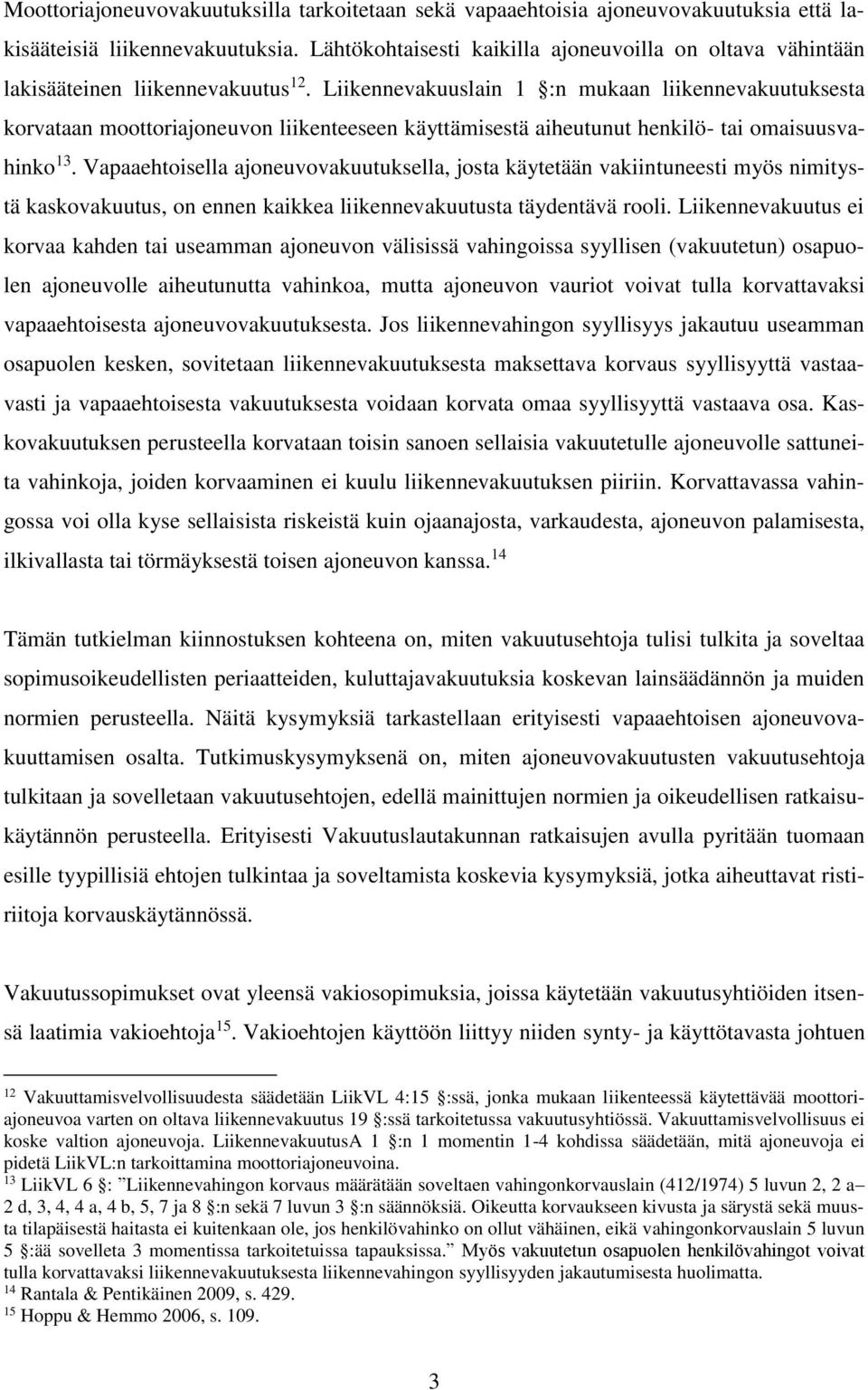 Liikennevakuuslain 1 :n mukaan liikennevakuutuksesta korvataan moottoriajoneuvon liikenteeseen käyttämisestä aiheutunut henkilö- tai omaisuusvahinko 13.