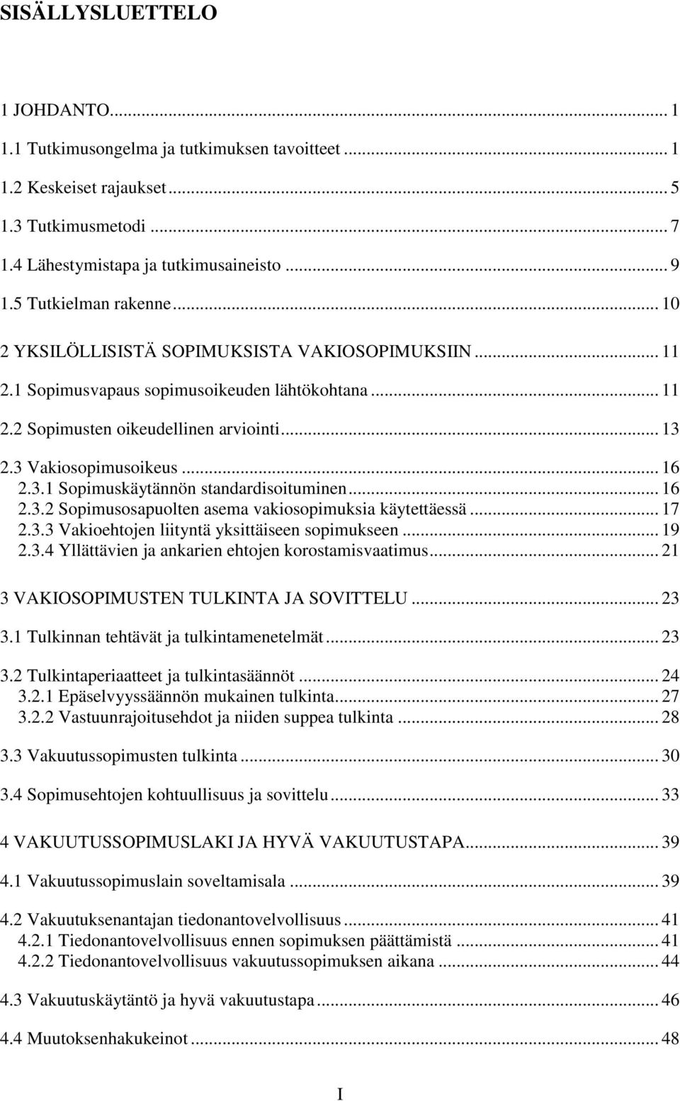 3 Vakiosopimusoikeus... 16 2.3.1 Sopimuskäytännön standardisoituminen... 16 2.3.2 Sopimusosapuolten asema vakiosopimuksia käytettäessä... 17 2.3.3 Vakioehtojen liityntä yksittäiseen sopimukseen... 19 2.