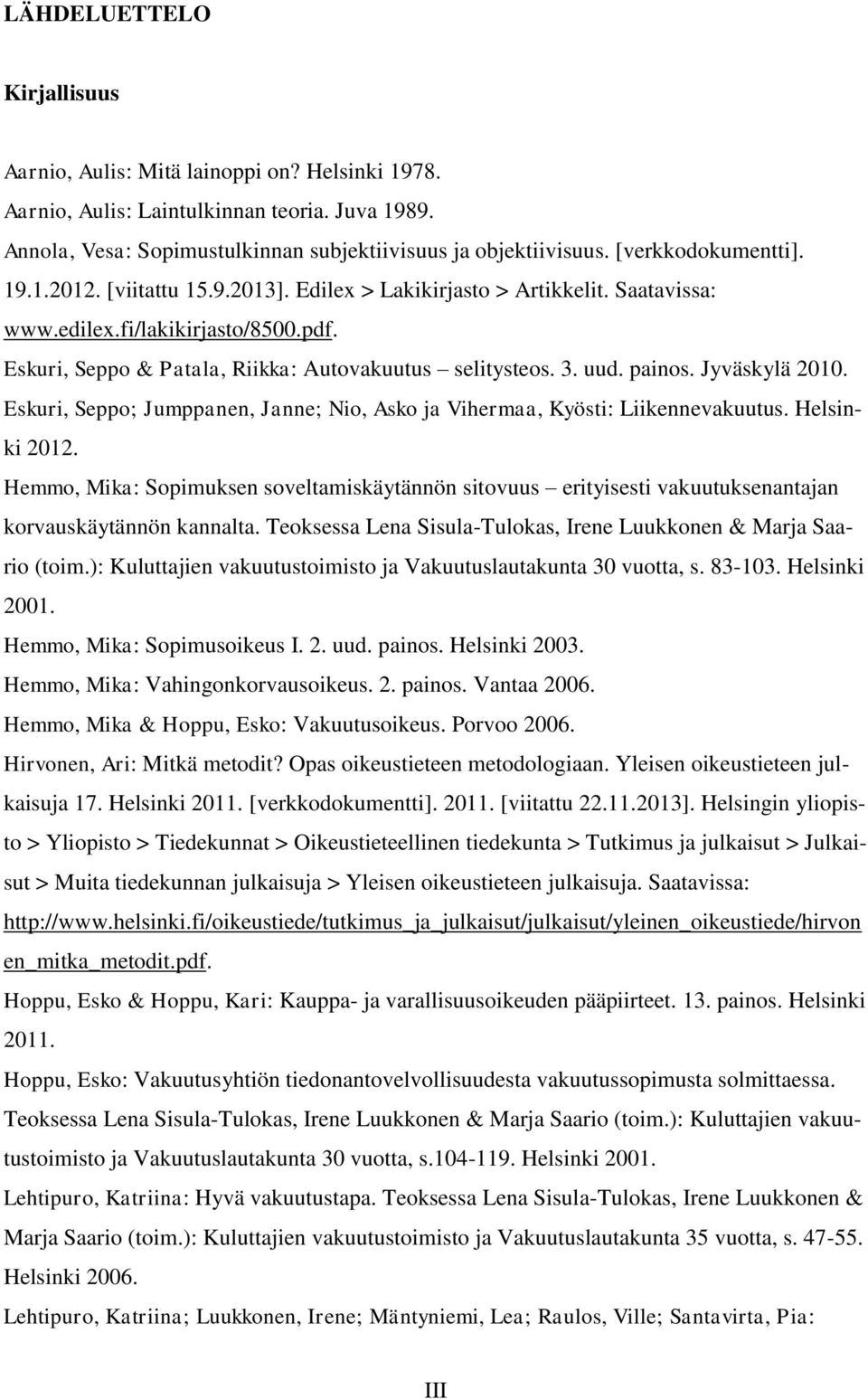 uud. painos. Jyväskylä 2010. Eskuri, Seppo; Jumppanen, Janne; Nio, Asko ja Vihermaa, Kyösti: Liikennevakuutus. Helsinki 2012.