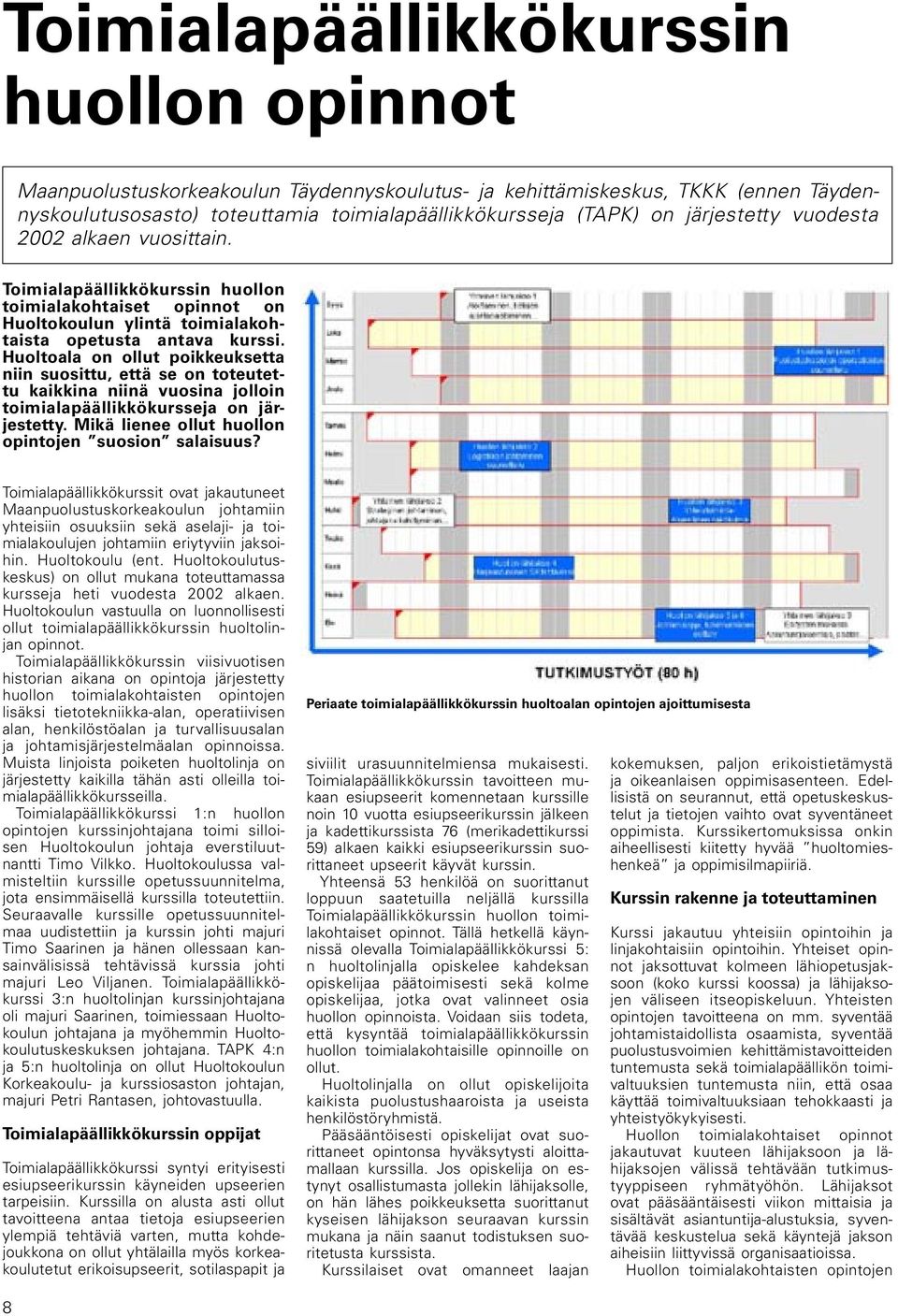 Huoltoala on ollut poikkeuksetta niin suosittu, että se on toteutettu kaikkina niinä vuosina jolloin toimialapäällikkökursseja on järjestetty. Mikä lienee ollut huollon opintojen suosion salaisuus?