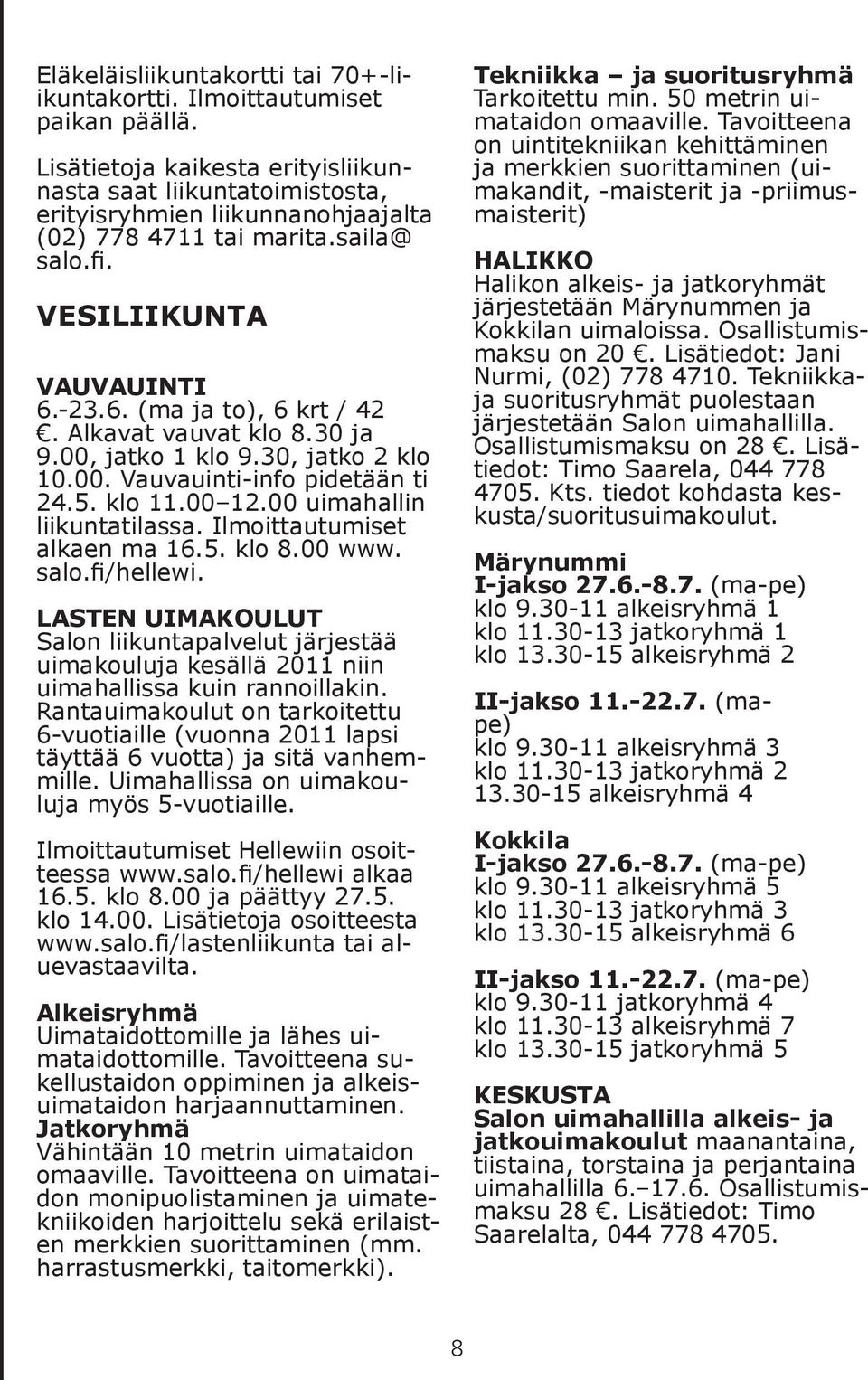 Alkavat vauvat klo 8.30 ja 9.00, jatko 1 klo 9.30, jatko 2 klo 10.00. Vauvauinti-info pidetään ti 24.5. klo 11.00 12.00 uimahallin liikuntatilassa. Ilmoittautumiset alkaen ma 16.5. klo 8.00 www. salo.