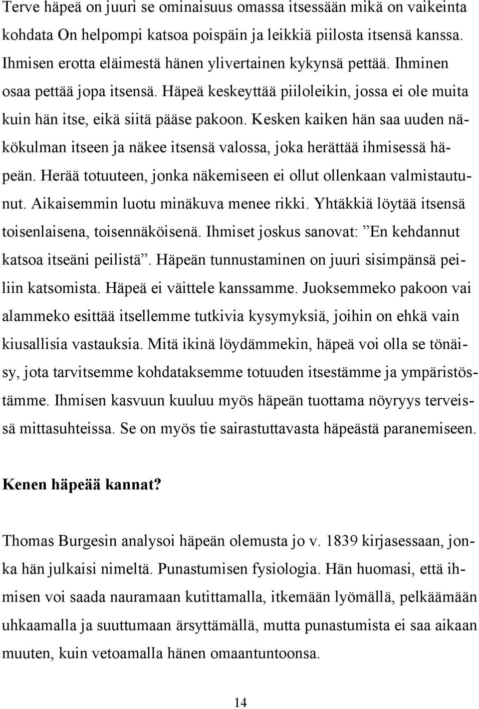 Kesken kaiken hän saa uuden näkökulman itseen ja näkee itsensä valossa, joka herättää ihmisessä häpeän. Herää totuuteen, jonka näkemiseen ei ollut ollenkaan valmistautunut.