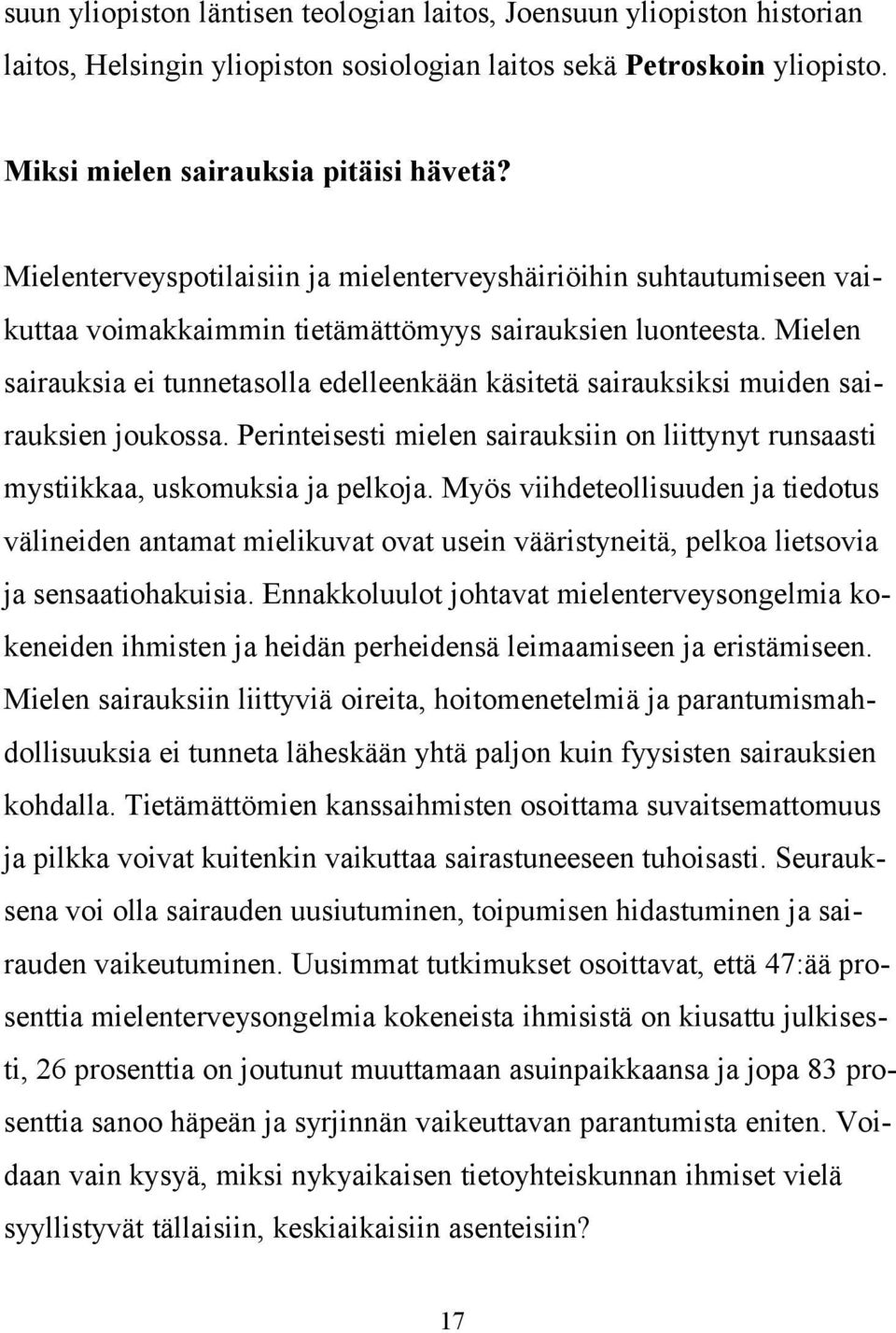 Mielen sairauksia ei tunnetasolla edelleenkään käsitetä sairauksiksi muiden sairauksien joukossa. Perinteisesti mielen sairauksiin on liittynyt runsaasti mystiikkaa, uskomuksia ja pelkoja.