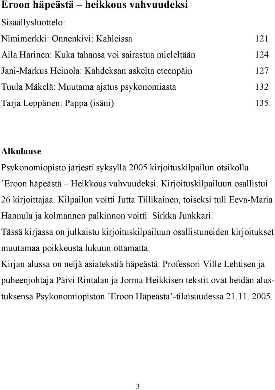 Kirjoituskilpailuun osallistui 26 kirjoittajaa. Kilpailun voitti Jutta Tiilikainen, toiseksi tuli Eeva-Maria Hannula ja kolmannen palkinnon voitti Sirkka Junkkari.