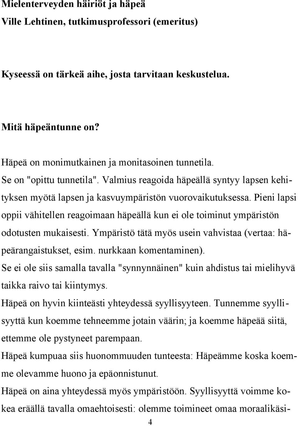 Pieni lapsi oppii vähitellen reagoimaan häpeällä kun ei ole toiminut ympäristön odotusten mukaisesti. Ympäristö tätä myös usein vahvistaa (vertaa: häpeärangaistukset, esim. nurkkaan komentaminen).