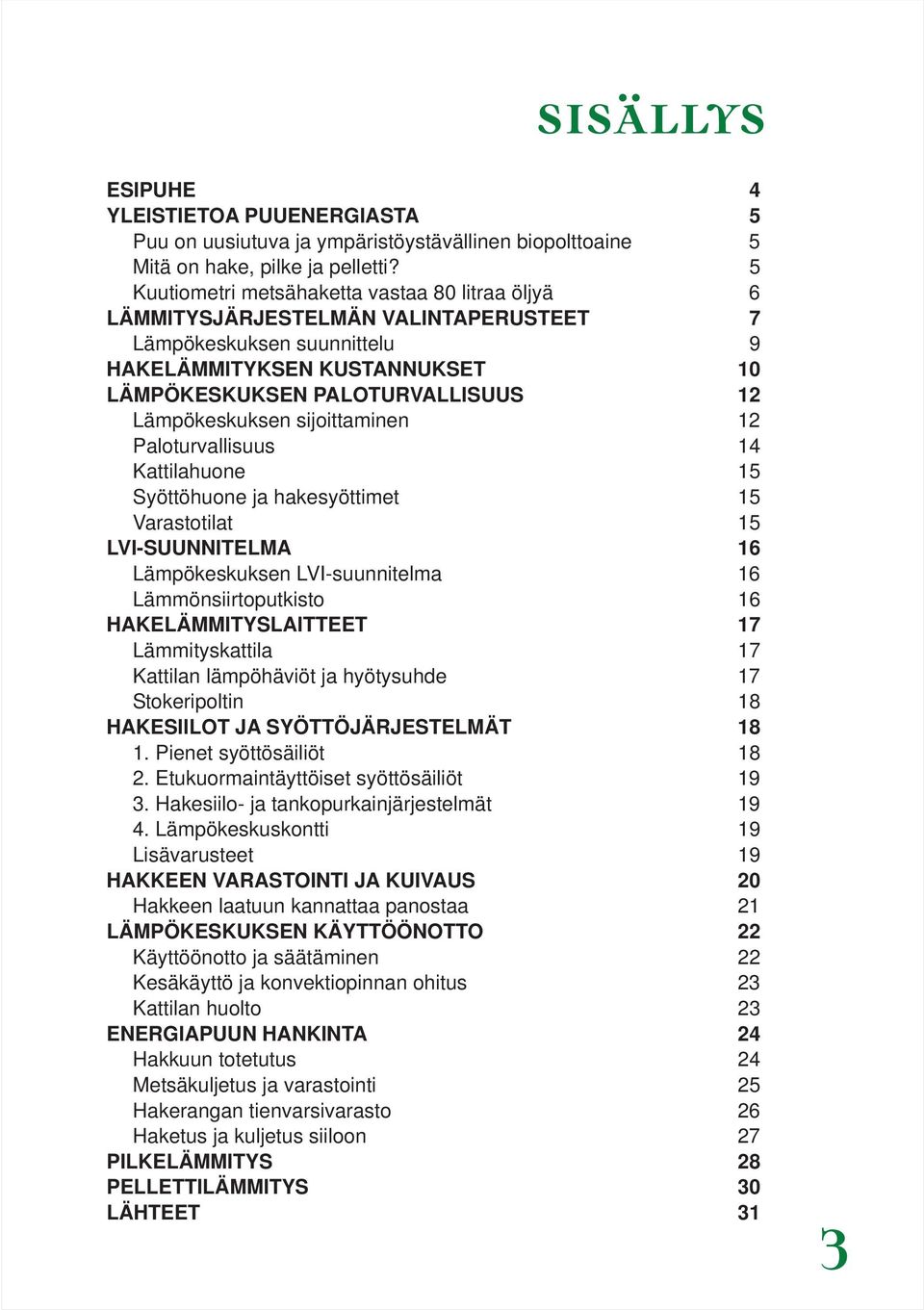 Lämpökeskuksen sijoittaminen 12 Paloturvallisuus 14 Kattilahuone 15 Syöttöhuone ja hakesyöttimet 15 Varastotilat 15 LVI-SUUNNITELMA 16 Lämpökeskuksen LVI-suunnitelma 16 Lämmönsiirtoputkisto 16