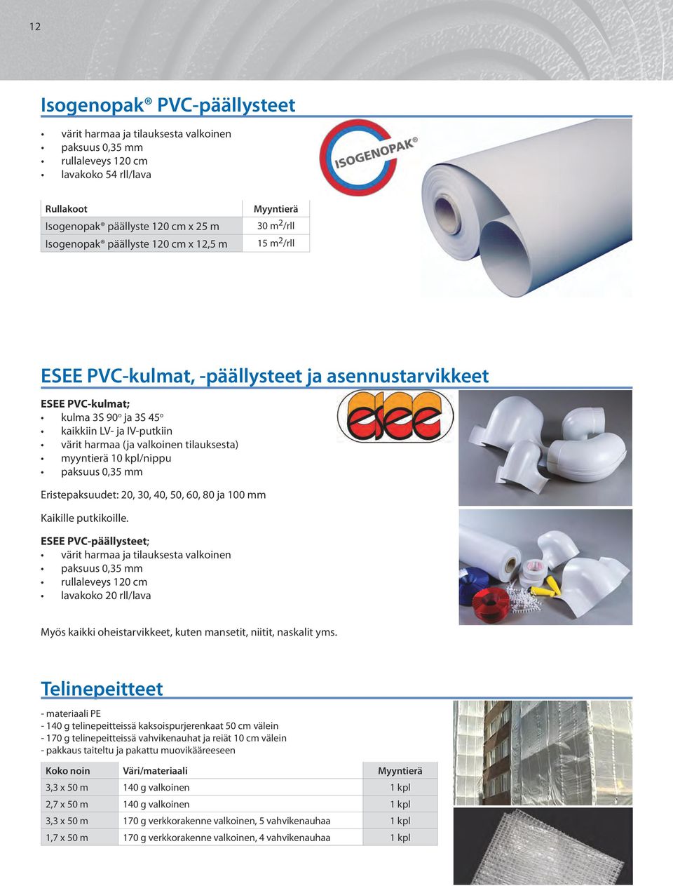 tilauksesta) myyntierä 10 kpl/nippu paksuus 0,35 mm Eristepaksuudet: 20, 30, 40, 50, 60, 80 ja 100 mm Kaikille putkikoille.