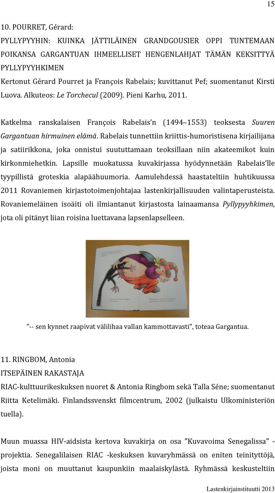 kuvittanut Pef; suomentanut Kirsti Luova. Alkuteos: Le Torchecul (2009). Pieni Karhu, 2011. Katkelma ranskalaisen François Rabelais n (1494 1553) teoksesta Suuren Gargantuan hirmuinen elämä.