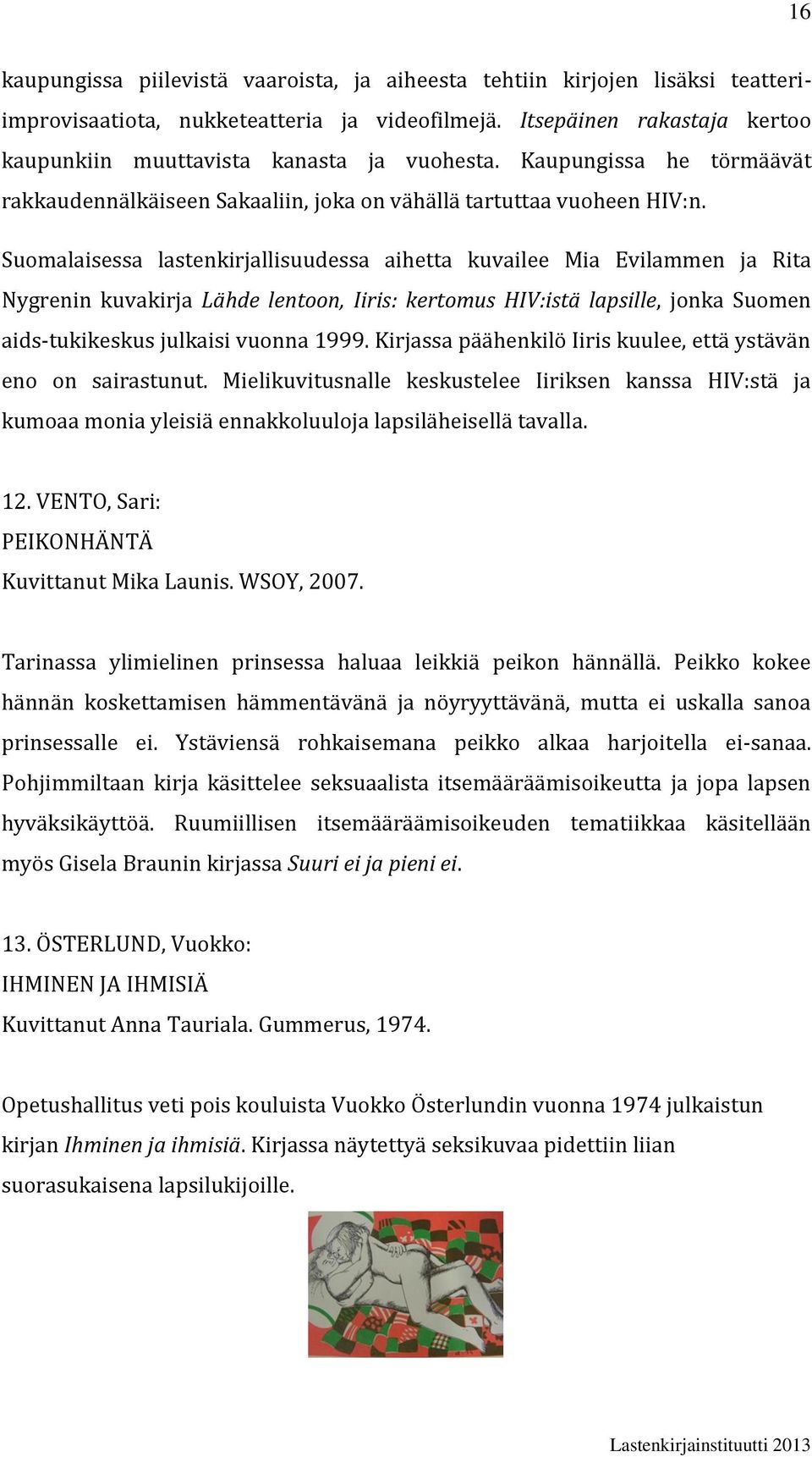 Suomalaisessa lastenkirjallisuudessa aihetta kuvailee Mia Evilammen ja Rita Nygrenin kuvakirja Lähde lentoon, Iiris: kertomus HIV:istä lapsille, jonka Suomen aids-tukikeskus julkaisi vuonna 1999.