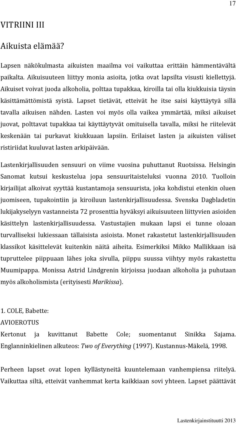 Lasten voi myös olla vaikea ymmärtää, miksi aikuiset juovat, polttavat tupakkaa tai käyttäytyvät omituisella tavalla, miksi he riitelevät keskenään tai purkavat kiukkuaan lapsiin.