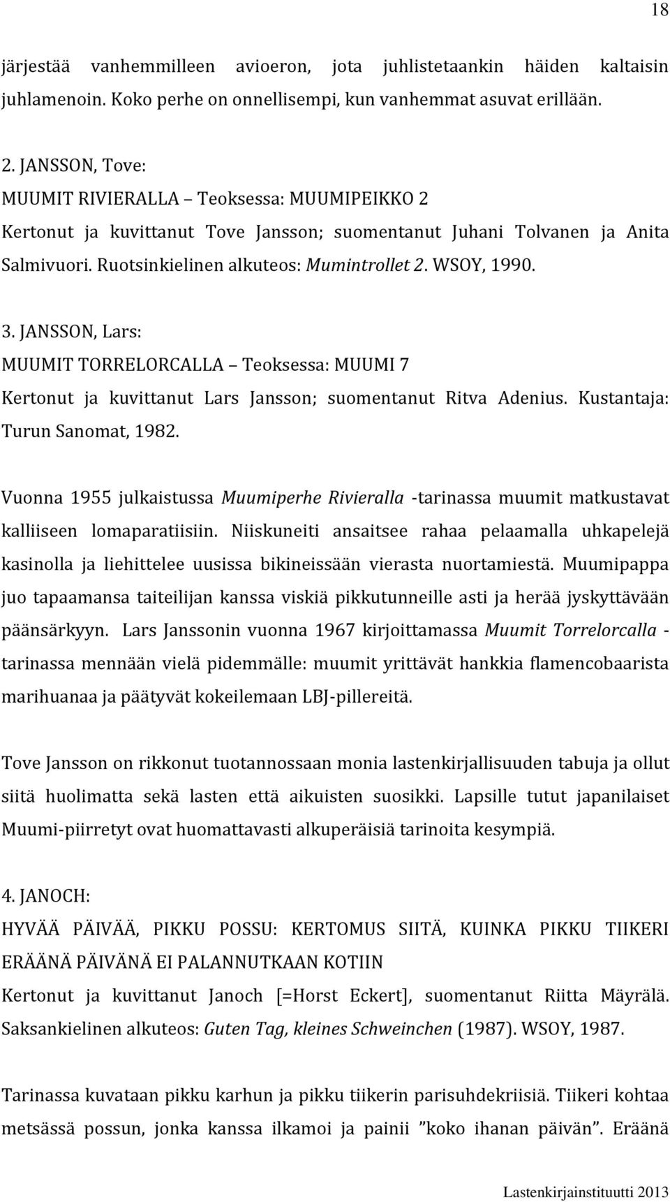 JANSSON, Lars: MUUMIT TORRELORCALLA Teoksessa: MUUMI 7 Kertonut ja kuvittanut Lars Jansson; suomentanut Ritva Adenius. Kustantaja: Turun Sanomat, 1982.