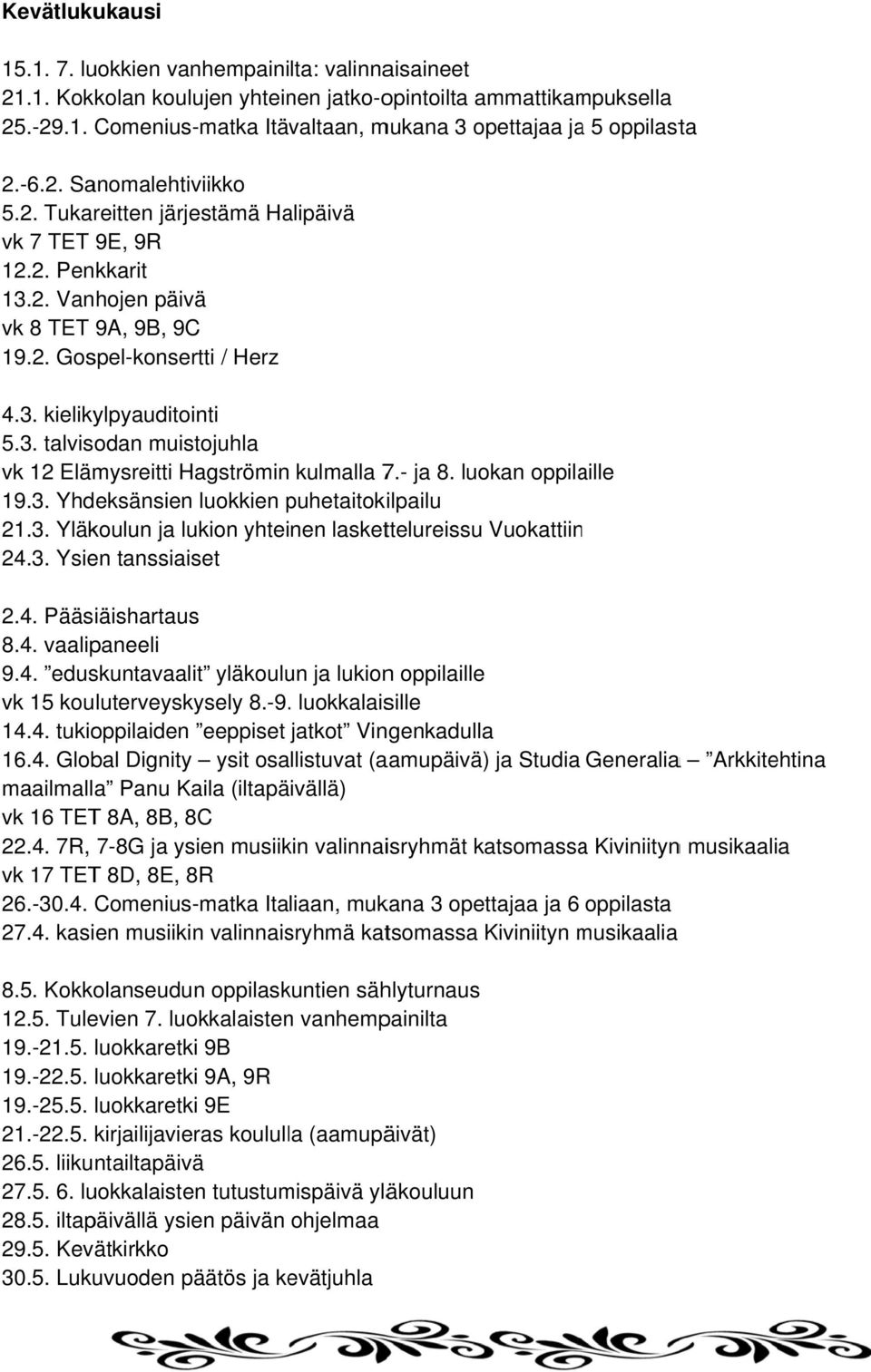 - ja 8. luokan oppilaille 19.3. Yhdeksänsien luokkien puhetaitoki ilpailu 21.3. Yläkoulun ja lukion yhteinen laskettelureissu Vuokattiinn 24.3. Ysien tanssiaiset 2.4. Pääsiäishartauss 8.4. vaalipaneeli 9.