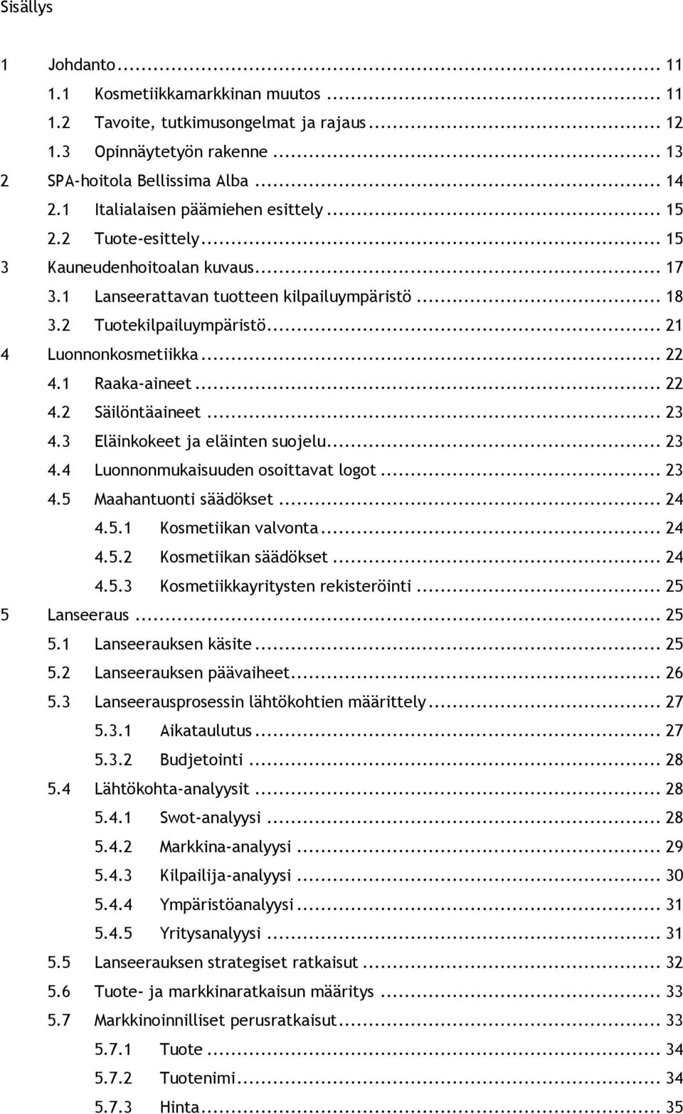 .. 21 4 Luonnonkosmetiikka... 22 4.1 Raaka-aineet... 22 4.2 Säilöntäaineet... 23 4.3 Eläinkokeet ja eläinten suojelu... 23 4.4 Luonnonmukaisuuden osoittavat logot... 23 4.5 Maahantuonti säädökset.