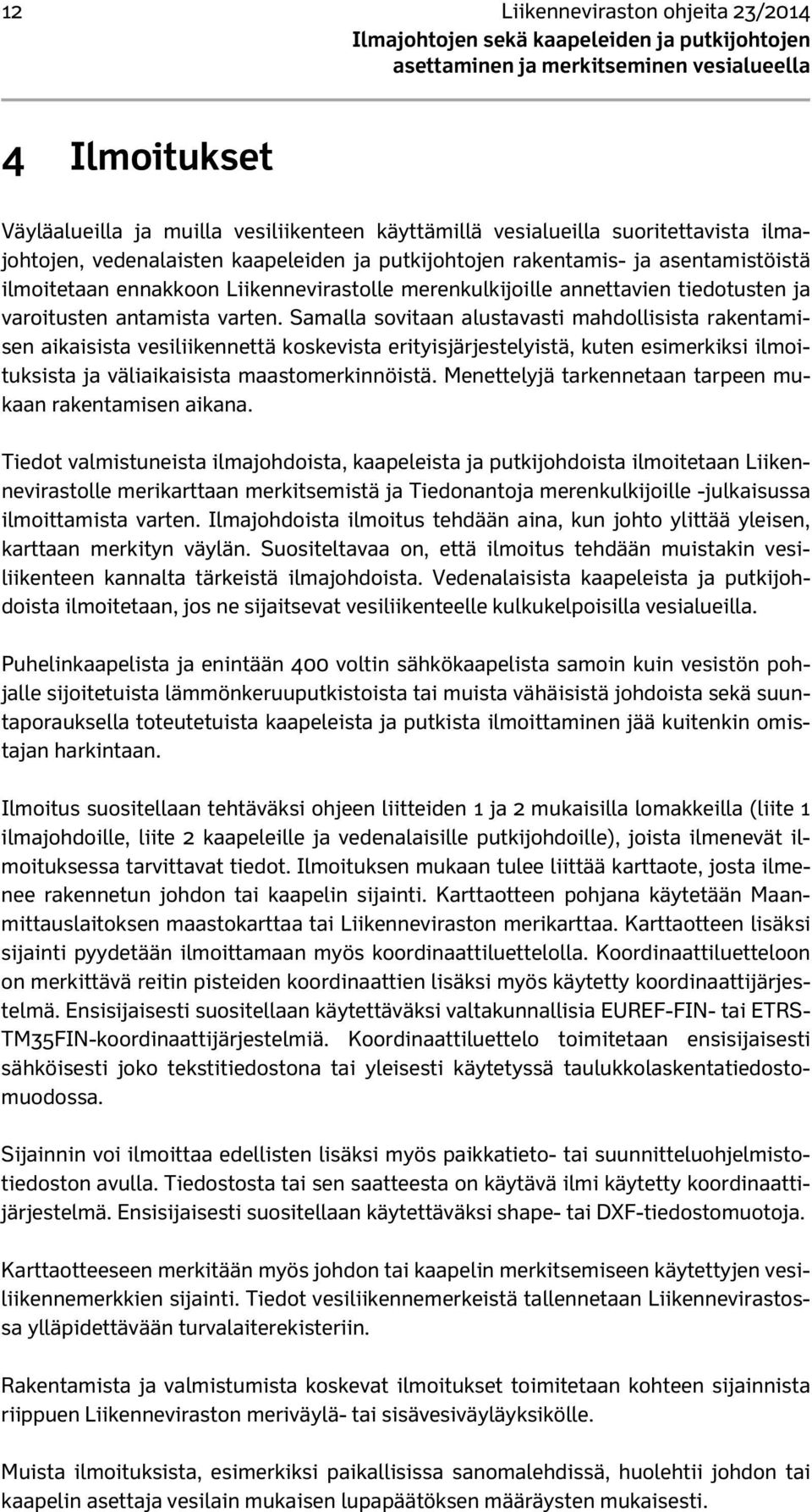 Samalla sovitaan alustavasti mahdollisista rakentamisen aikaisista vesiliikennettä koskevista erityisjärjestelyistä, kuten esimerkiksi ilmoituksista ja väliaikaisista maastomerkinnöistä.