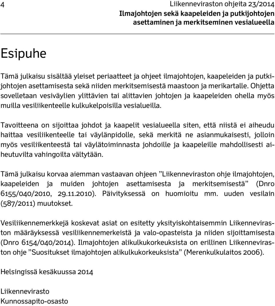 Tavoitteena on sijoittaa johdot ja kaapelit vesialueella siten, että niistä ei aiheudu haittaa vesiliikenteelle tai väylänpidolle, sekä merkitä ne asianmukaisesti, jolloin myös vesiliikenteestä tai